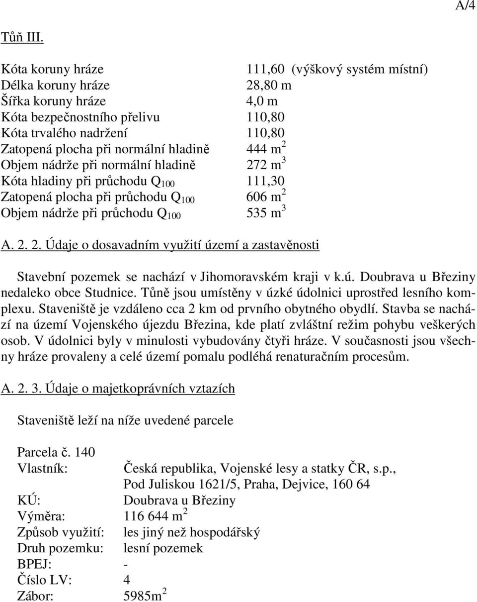 hladině 444 m 2 Objem nádrže při normální hladině 272 m 3 Kóta hladiny při průchodu Q 100 111,30 Zatopená plocha při průchodu Q 100 606 m 2 Objem nádrže při průchodu Q 100 535 m 3 A. 2. 2. Údaje o dosavadním využití území a zastavěnosti tavební pozemek se nachází v Jihomoravském kraji v k.