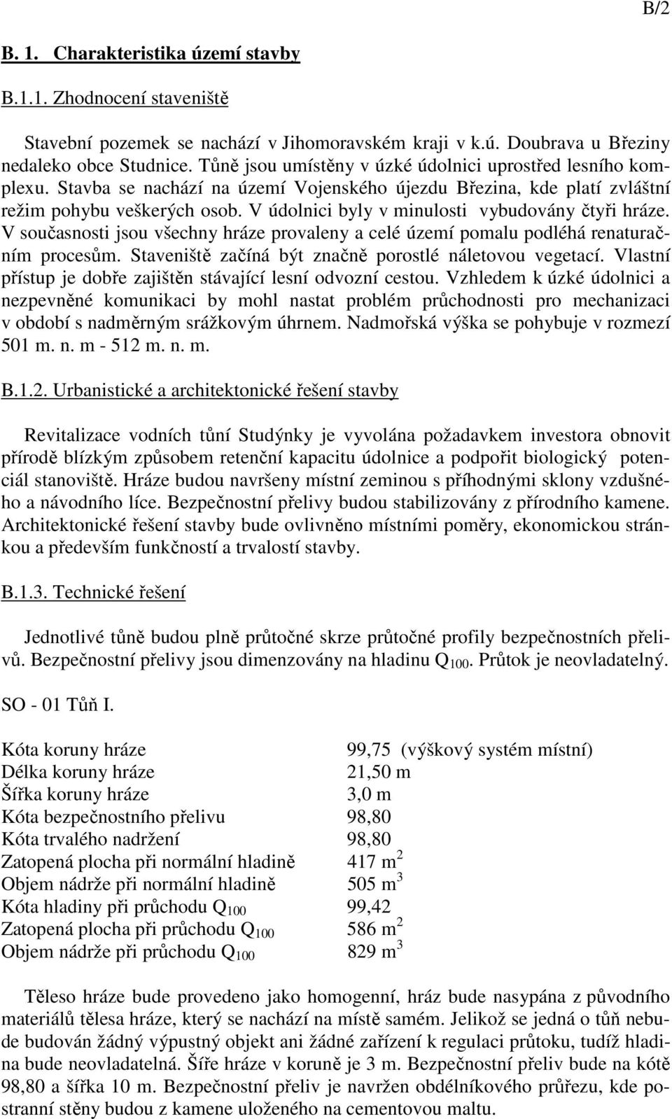 V údolnici byly v minulosti vybudovány čtyři hráze. V současnosti jsou všechny hráze provaleny a celé území pomalu podléhá renaturačním procesům.