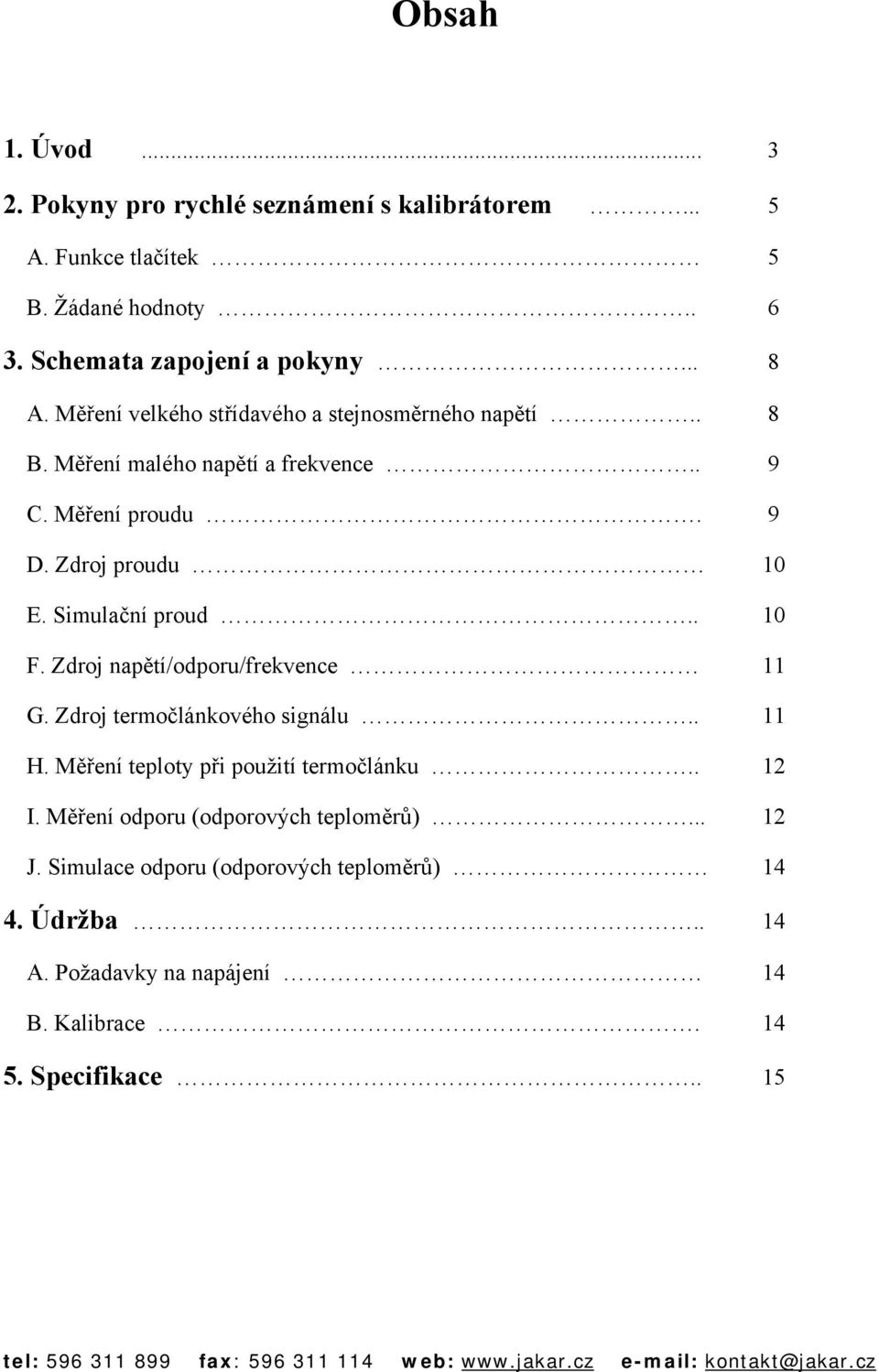 Simulační proud.. 10 F. Zdroj napětí/odporu/frekvence 11 G. Zdroj termočlánkového signálu.. 11 H. Měření teploty při použití termočlánku.. 12 I.