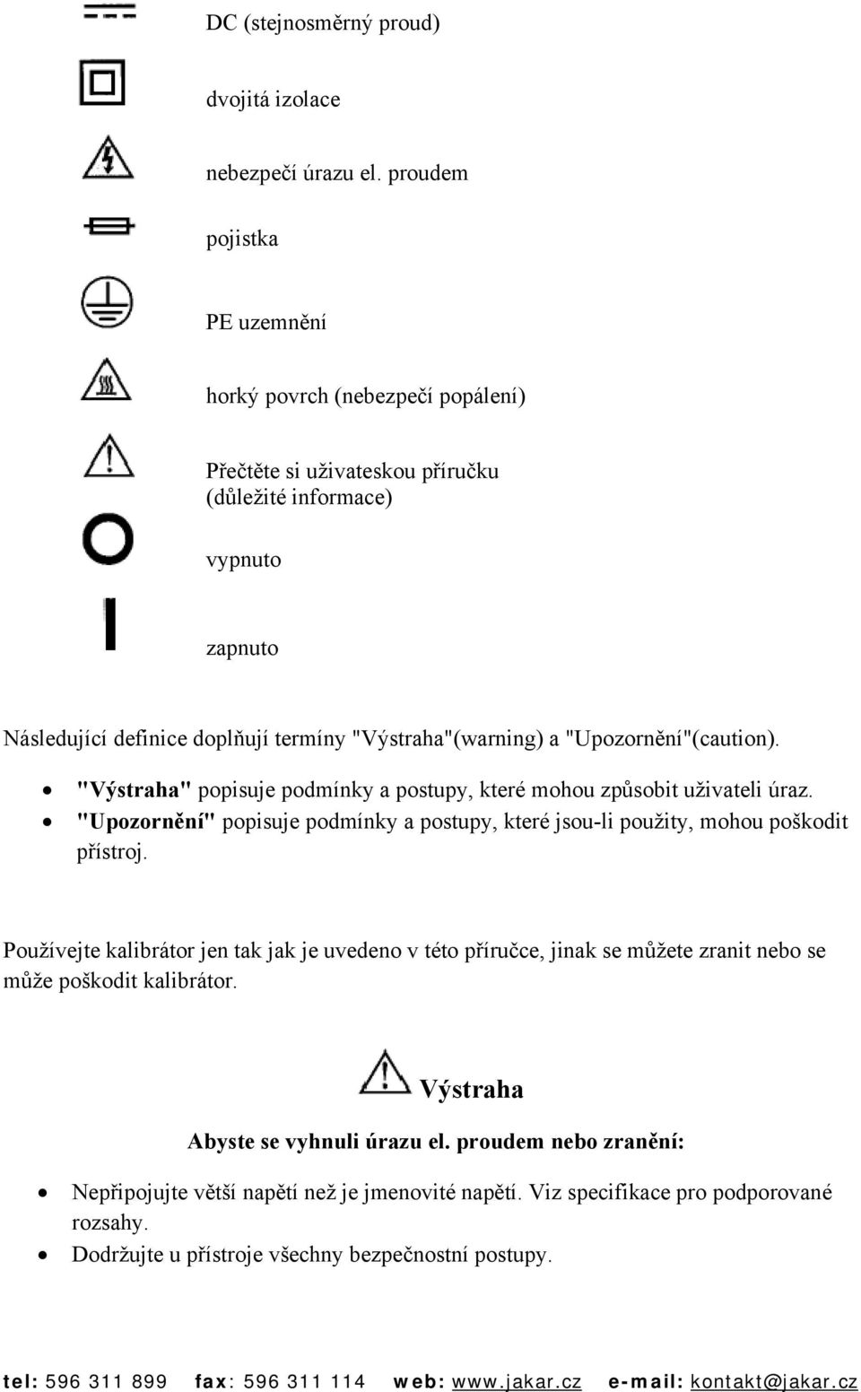 a "Upozornění"(caution). "Výstraha" popisuje podmínky a postupy, které mohou způsobit uživateli úraz. "Upozornění" popisuje podmínky a postupy, které jsou-li použity, mohou poškodit přístroj.