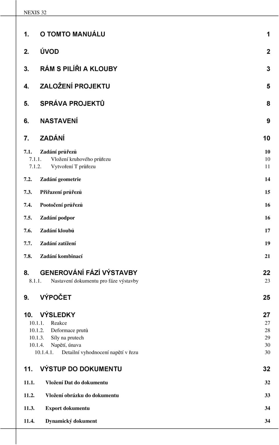 GENEROVÁNÍ FÁZÍ VÝSTAVBY 22 8.1.1. Nastavení dokumentu pro fáze výstavby 23 9. VÝPOČET 25 10. VÝSLEDKY 27 10.1.1. Reakce 27 10.1.2. Deformace prutů 28 10.1.3. Síly na prutech 29 10.1.4.