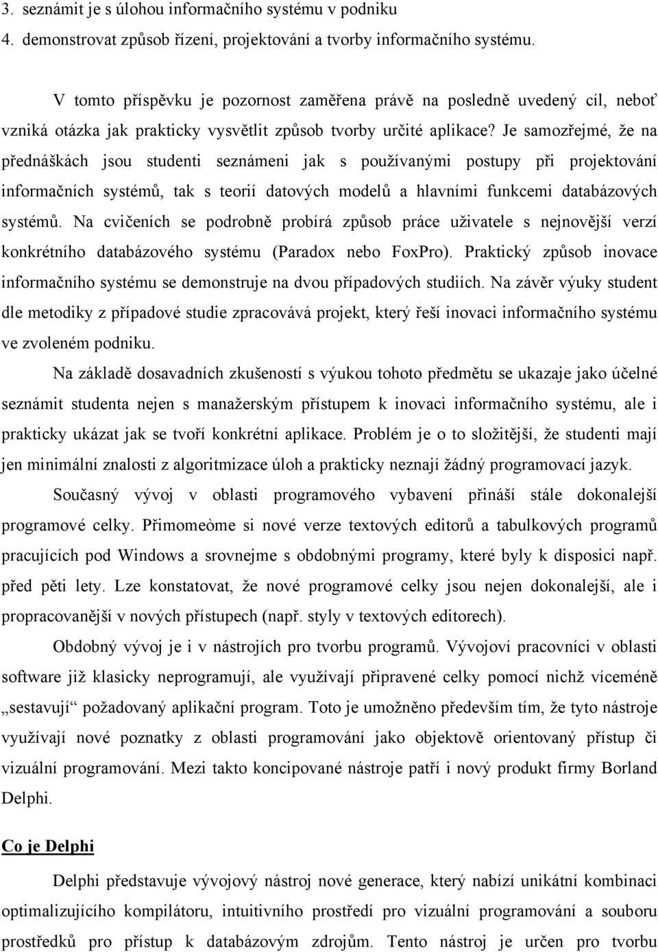 Je samozřejmé, že na přednáškách jsou studenti seznámeni jak s používanými postupy při projektování informačních systémů, tak s teorií datových modelů a hlavními funkcemi databázových systémů.