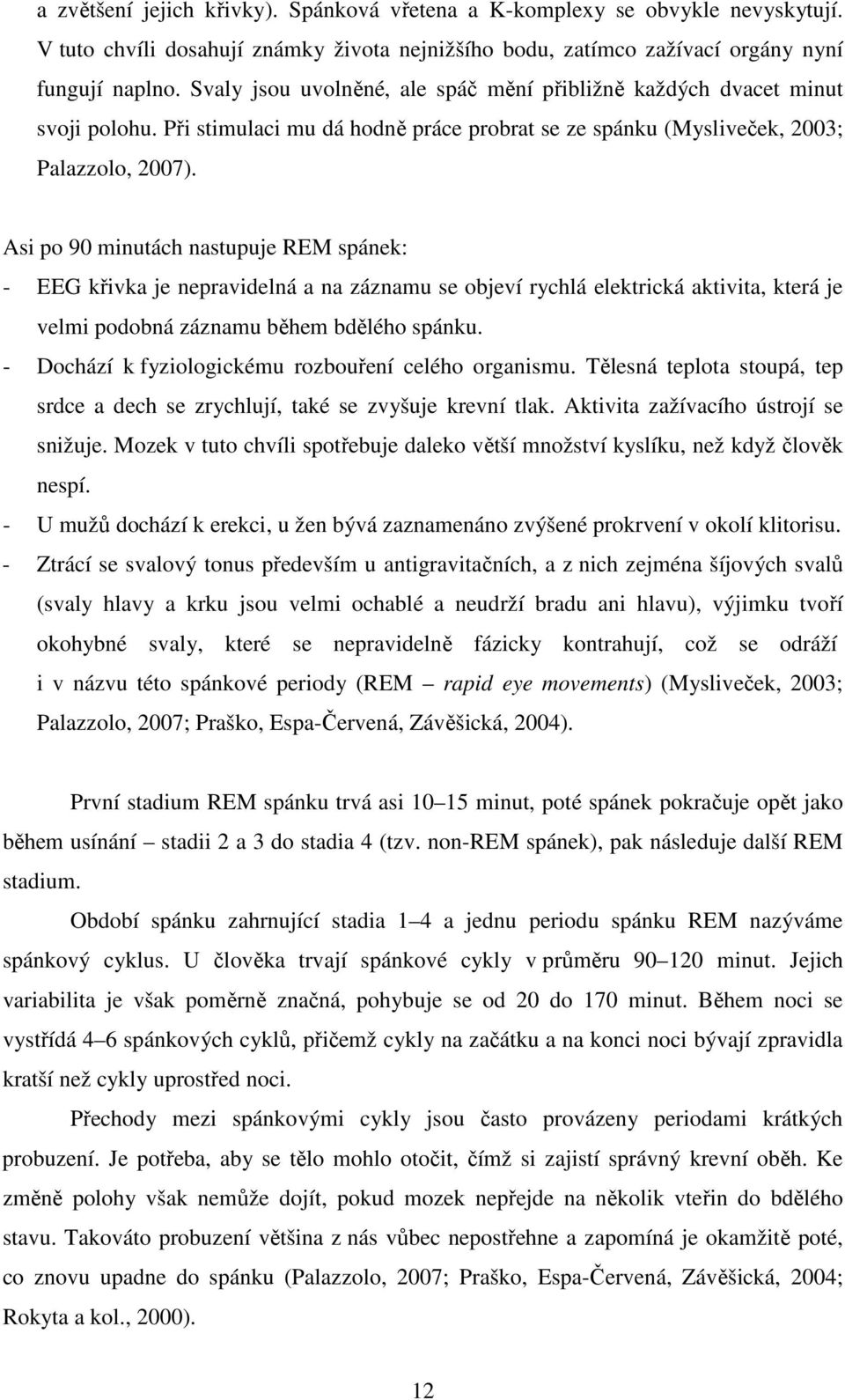 Asi po 90 minutách nastupuje REM spánek: - EEG křivka je nepravidelná a na záznamu se objeví rychlá elektrická aktivita, která je velmi podobná záznamu během bdělého spánku.