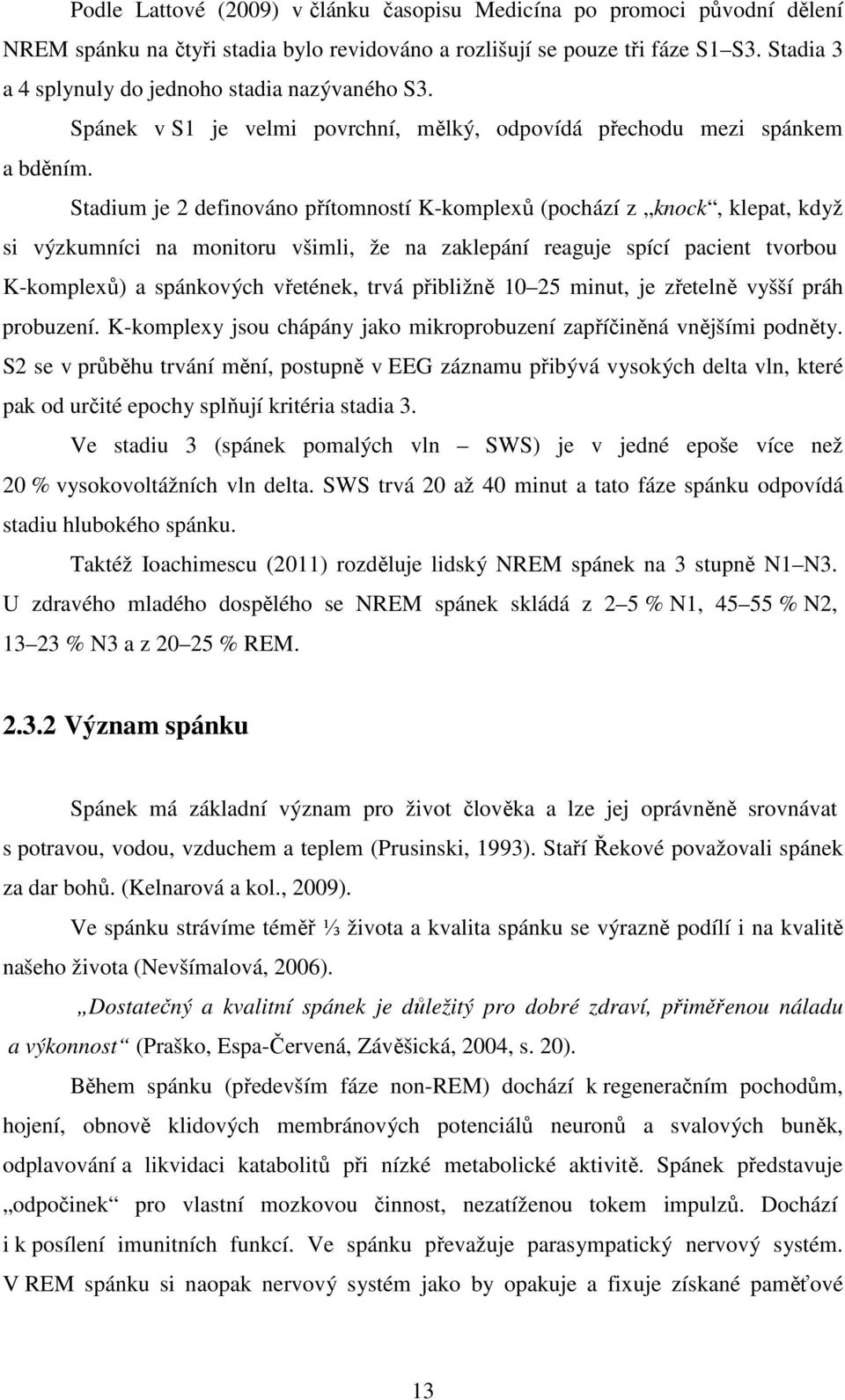 Stadium je 2 definováno přítomností K-komplexů (pochází z knock, klepat, když si výzkumníci na monitoru všimli, že na zaklepání reaguje spící pacient tvorbou K-komplexů) a spánkových vřetének, trvá