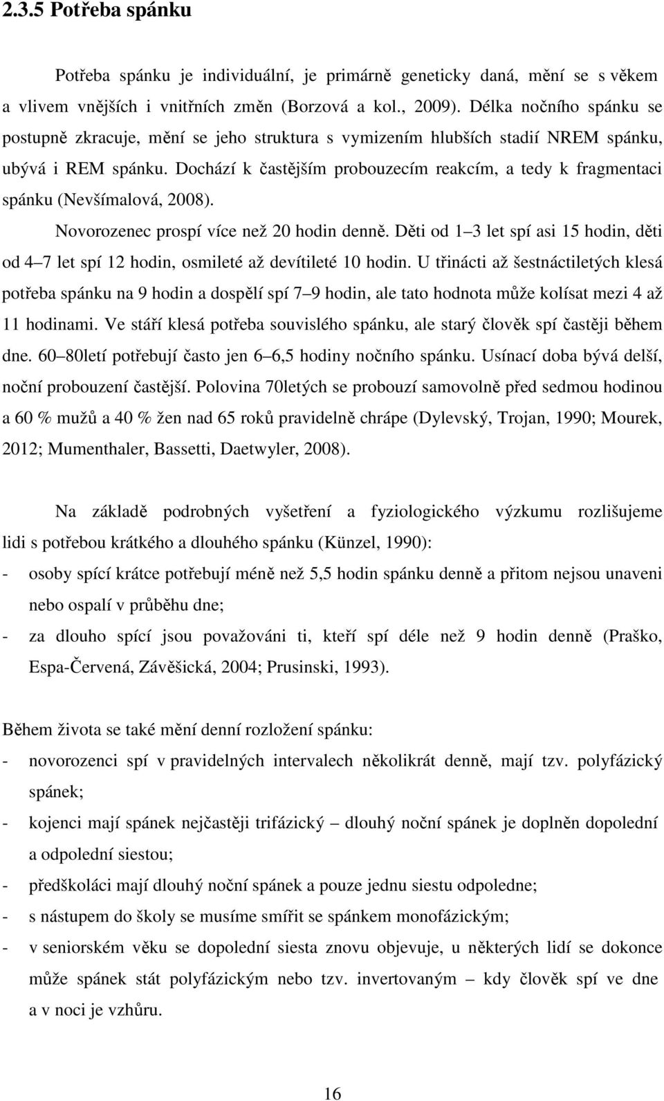 Dochází k častějším probouzecím reakcím, a tedy k fragmentaci spánku (Nevšímalová, 2008). Novorozenec prospí více než 20 hodin denně.