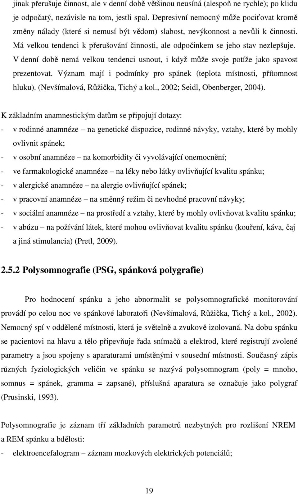 Má velkou tendenci k přerušování činnosti, ale odpočinkem se jeho stav nezlepšuje. V denní době nemá velkou tendenci usnout, i když může svoje potíže jako spavost prezentovat.