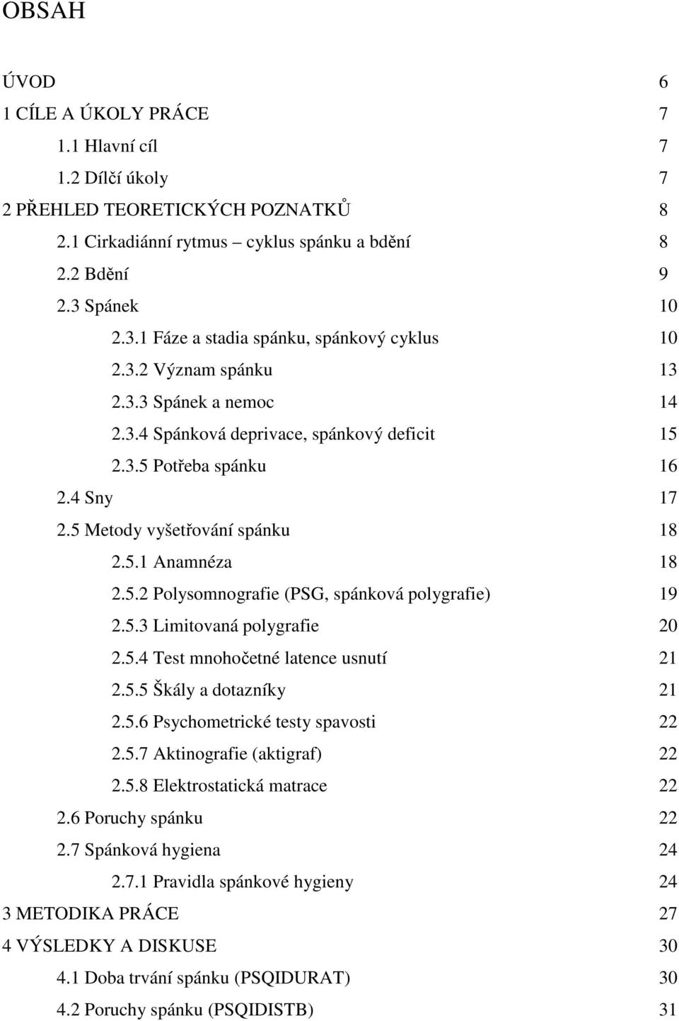 5 Metody vyšetřování spánku 18 2.5.1 Anamnéza 18 2.5.2 Polysomnografie (PSG, spánková polygrafie) 19 2.5.3 Limitovaná polygrafie 20 2.5.4 Test mnohočetné latence usnutí 21 2.5.5 Škály a dotazníky 21 2.