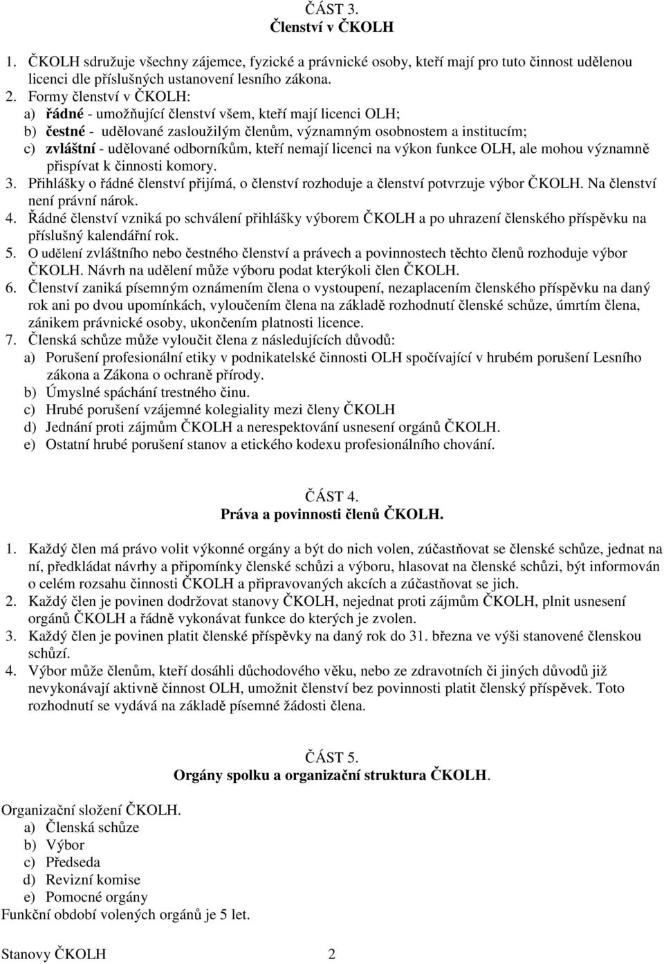 kteří nemají licenci na výkon funkce OLH, ale mohou významně přispívat k činnosti komory. 3. Přihlášky o řádné členství přijímá, o členství rozhoduje a členství potvrzuje výbor ČKOLH.