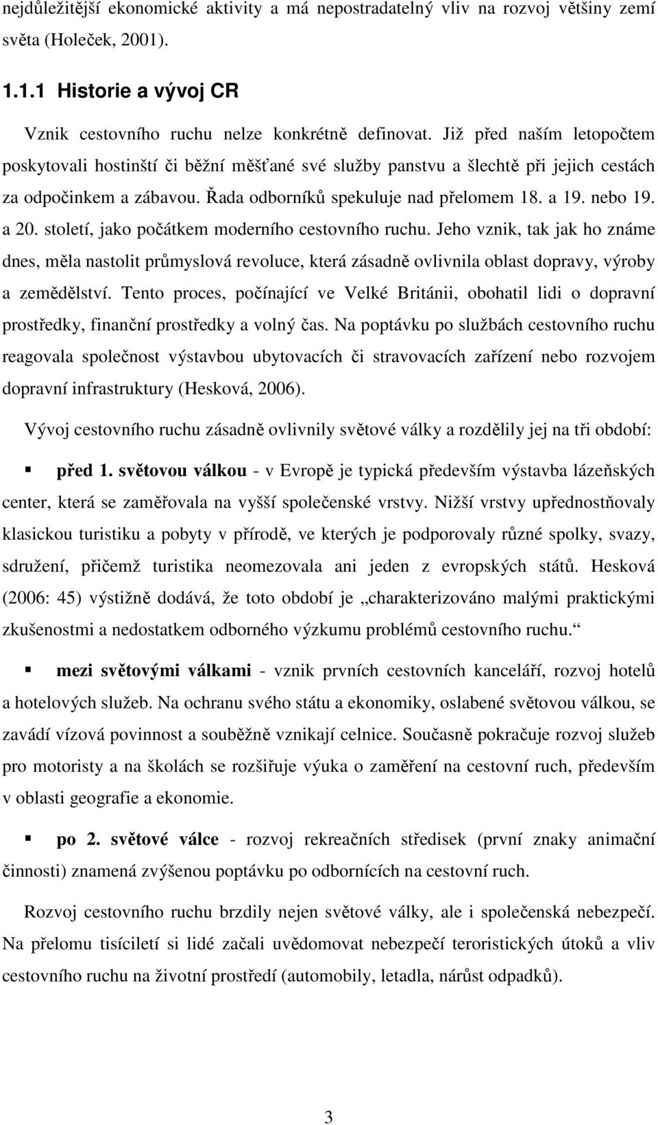 století, jako počátkem moderního cestovního ruchu. Jeho vznik, tak jak ho známe dnes, měla nastolit průmyslová revoluce, která zásadně ovlivnila oblast dopravy, výroby a zemědělství.