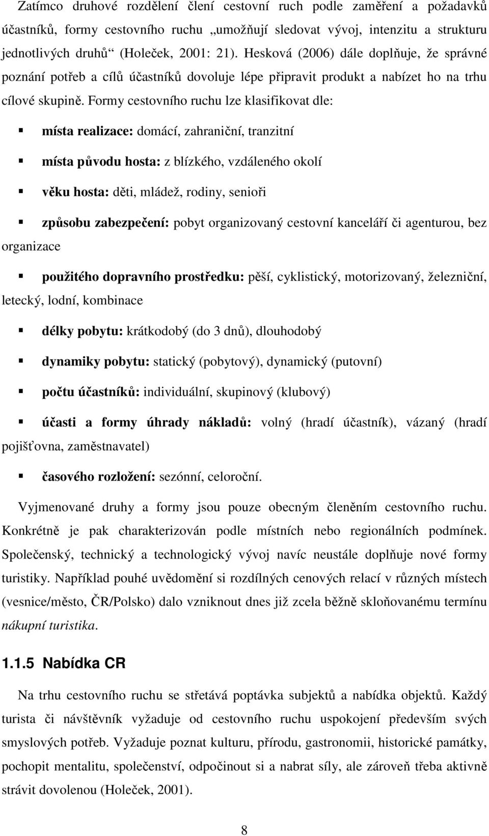 Formy cestovního ruchu lze klasifikovat dle: místa realizace: domácí, zahraniční, tranzitní místa původu hosta: z blízkého, vzdáleného okolí věku hosta: děti, mládež, rodiny, senioři způsobu