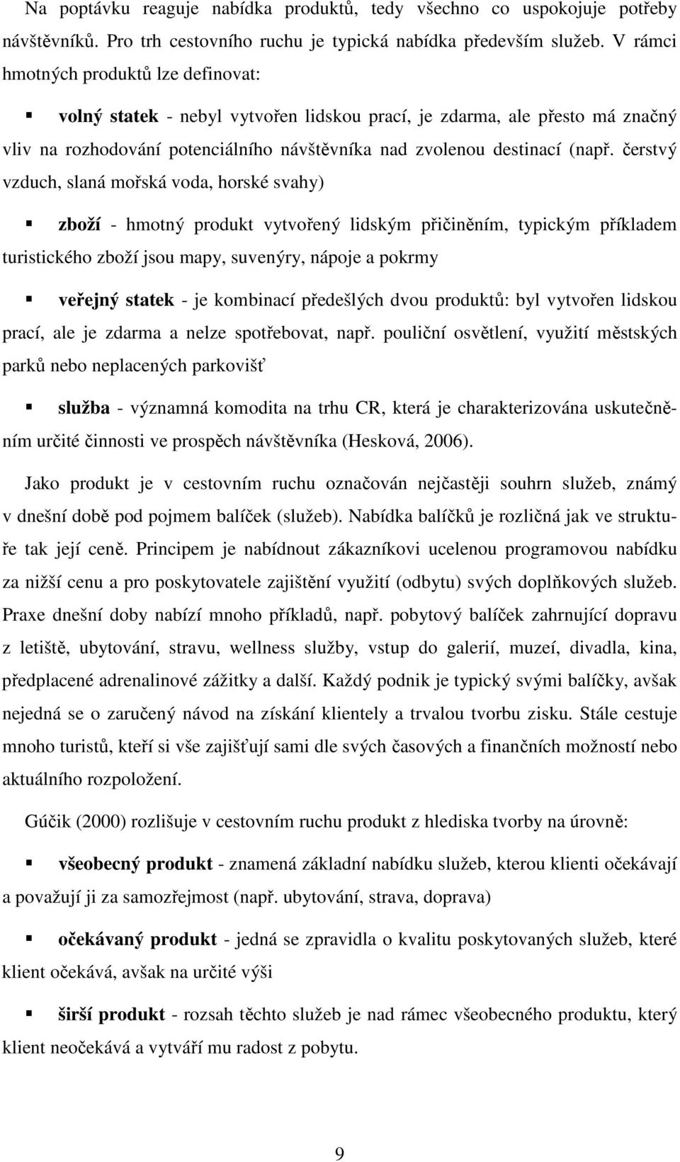 čerstvý vzduch, slaná mořská voda, horské svahy) zboží - hmotný produkt vytvořený lidským přičiněním, typickým příkladem turistického zboží jsou mapy, suvenýry, nápoje a pokrmy veřejný statek - je