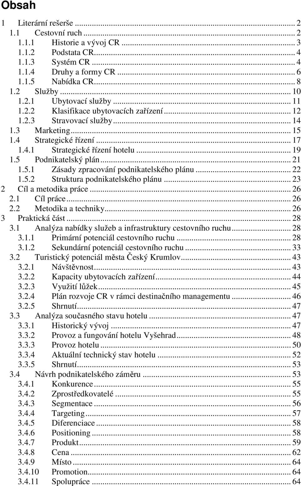 5.1 Zásady zpracování podnikatelského plánu... 22 1.5.2 Struktura podnikatelského plánu... 23 2 Cíl a metodika práce... 26 2.1 Cíl práce... 26 2.2 Metodika a techniky... 26 3 Praktická část... 28 3.