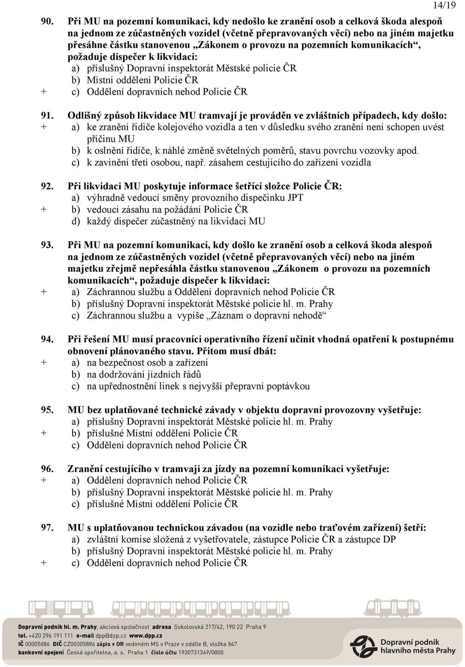 Zákonem o provozu na pozemních komunikacích, požaduje dispečer k likvidaci: a) příslušný Dopravní inspektorát Městské policie ČR b) Místní oddělení Policie ČR + c) Oddělení dopravních nehod Policie