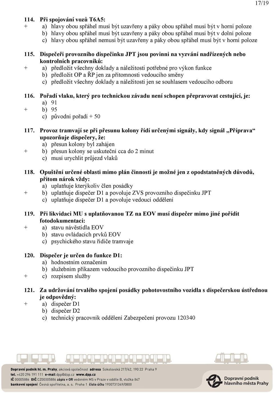 Dispečeři provozního dispečinku JPT jsou povinni na vyzvání nadřízených nebo kontrolních pracovníků: + a) předložit všechny doklady a náležitosti potřebné pro výkon funkce b) předložit OP a ŘP jen za