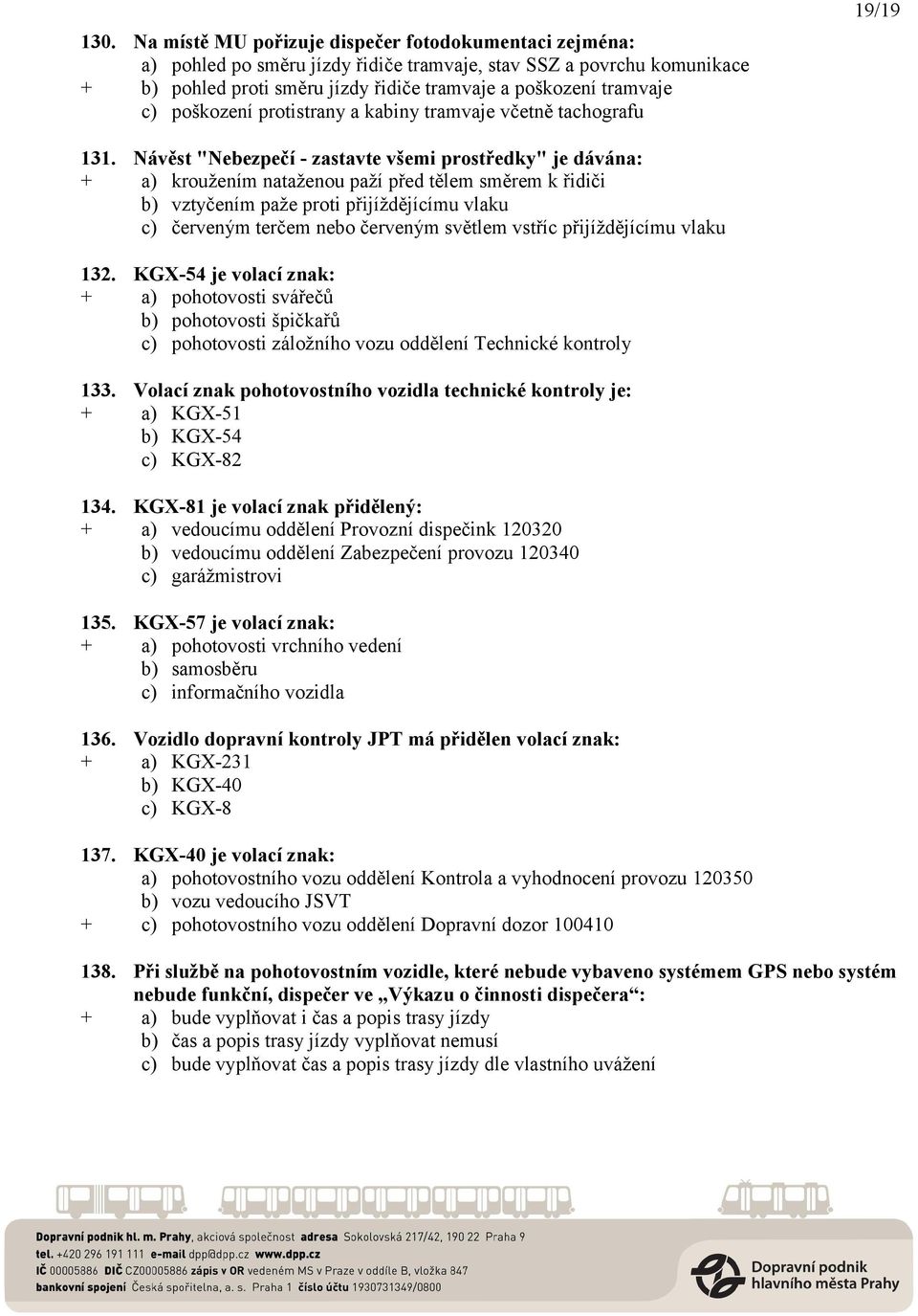 Návěst "Nebezpečí - zastavte všemi prostředky" je dávána: + a) kroužením nataženou paží před tělem směrem k řidiči b) vztyčením paže proti přijíždějícímu vlaku c) červeným terčem nebo červeným