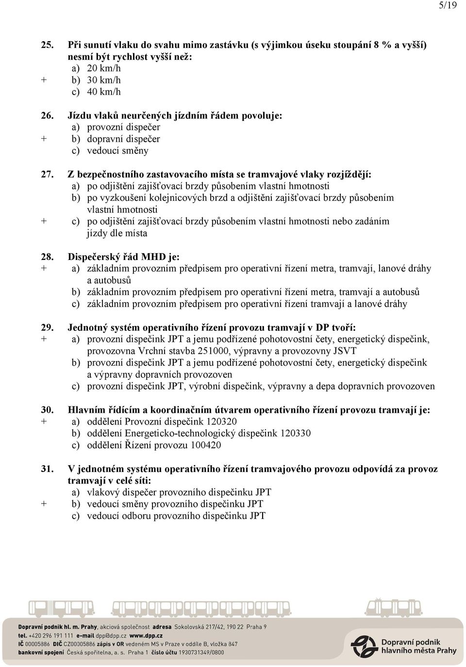 Z bezpečnostního zastavovacího místa se tramvajové vlaky rozjíždějí: a) po odjištění zajišťovací brzdy působením vlastní hmotnosti b) po vyzkoušení kolejnicových brzd a odjištění zajišťovací brzdy