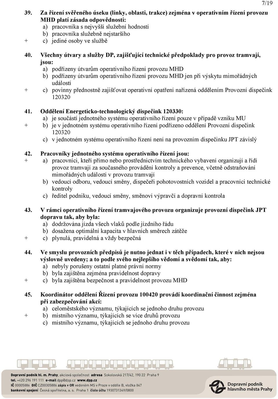 Všechny útvary a služby DP, zajišťující technické předpoklady pro provoz tramvají, jsou: a) podřízeny útvarům operativního řízení provozu MHD b) podřízeny útvarům operativního řízení provozu MHD jen