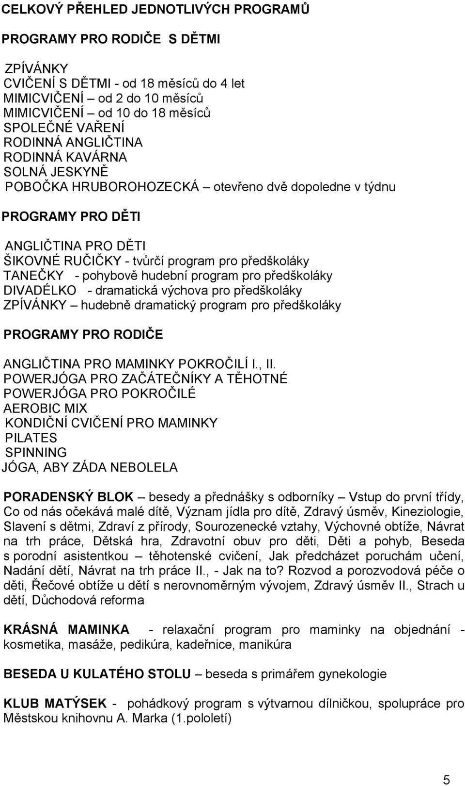 pohybově hudební program pro předškoláky DIVADÉLKO - dramatická výchova pro předškoláky ZPÍVÁNKY hudebně dramatický program pro předškoláky PROGRAMY PRO RODIČE ANGLIČTINA PRO MAMINKY POKROČILÍ I., II.