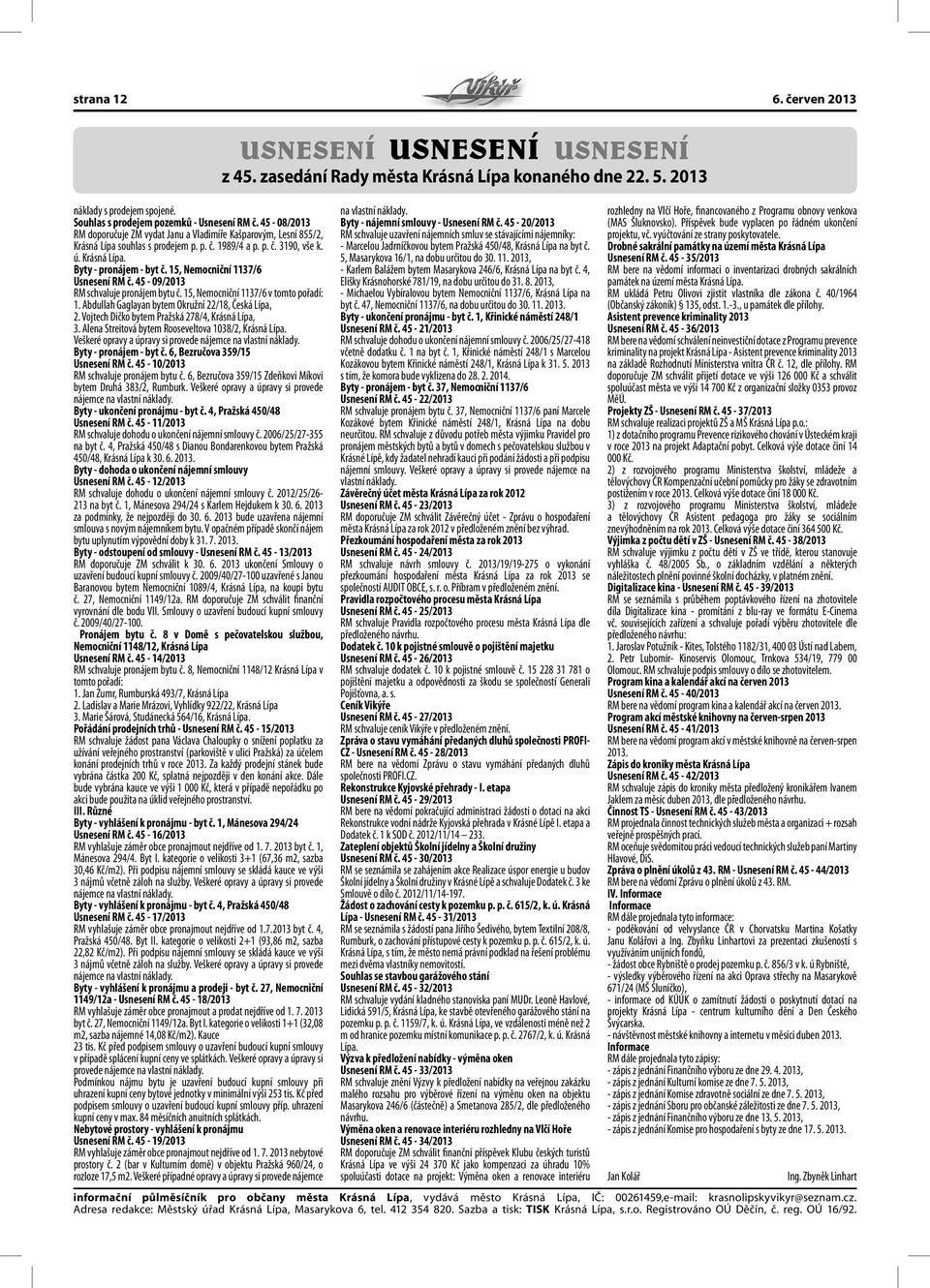 15, Nemocniční 1137/6 Usnesení RM č. 45-09/2013 RM schvaluje pronájem bytu č. 15, Nemocniční 1137/6 v tomto pořadí: 1. Abdullah Gaglayan bytem Okružní 22/18, Česká Lípa, 2.