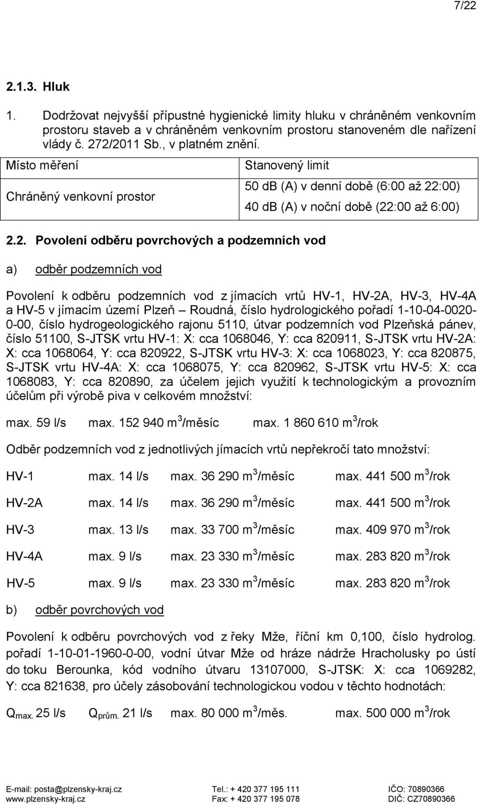 2. Povolení odběru povrchových a podzemních vod a) odběr podzemních vod 50 db (A) v denní době (6:00 až 22:00) 40 db (A) v noční době (22:00 až 6:00) Povolení k odběru podzemních vod z jímacích vrtů
