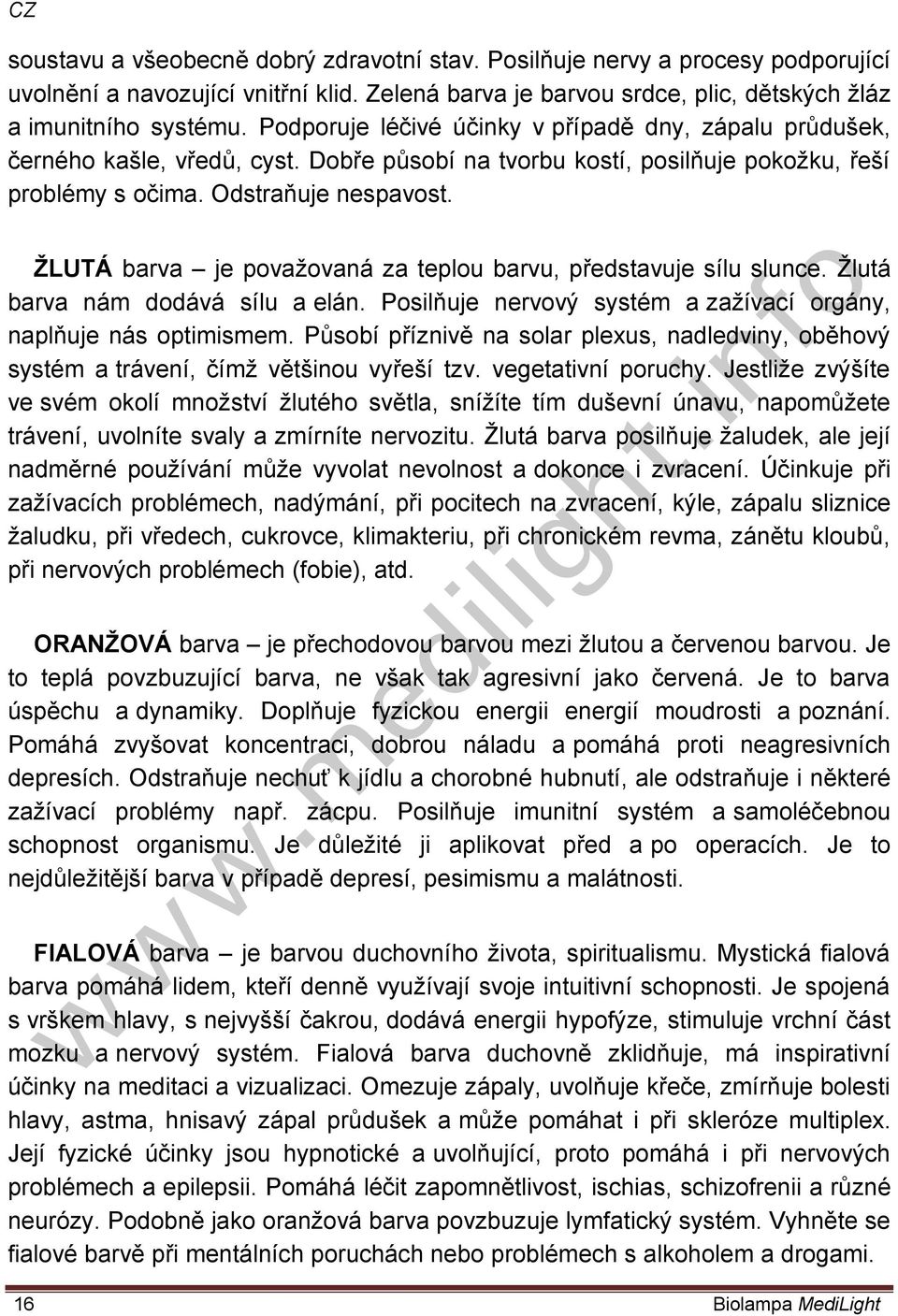 ŽLUTÁ barva je považovaná za teplou barvu, představuje sílu slunce. Žlutá barva nám dodává sílu a elán. Posilňuje nervový systém a zažívací orgány, naplňuje nás optimismem.