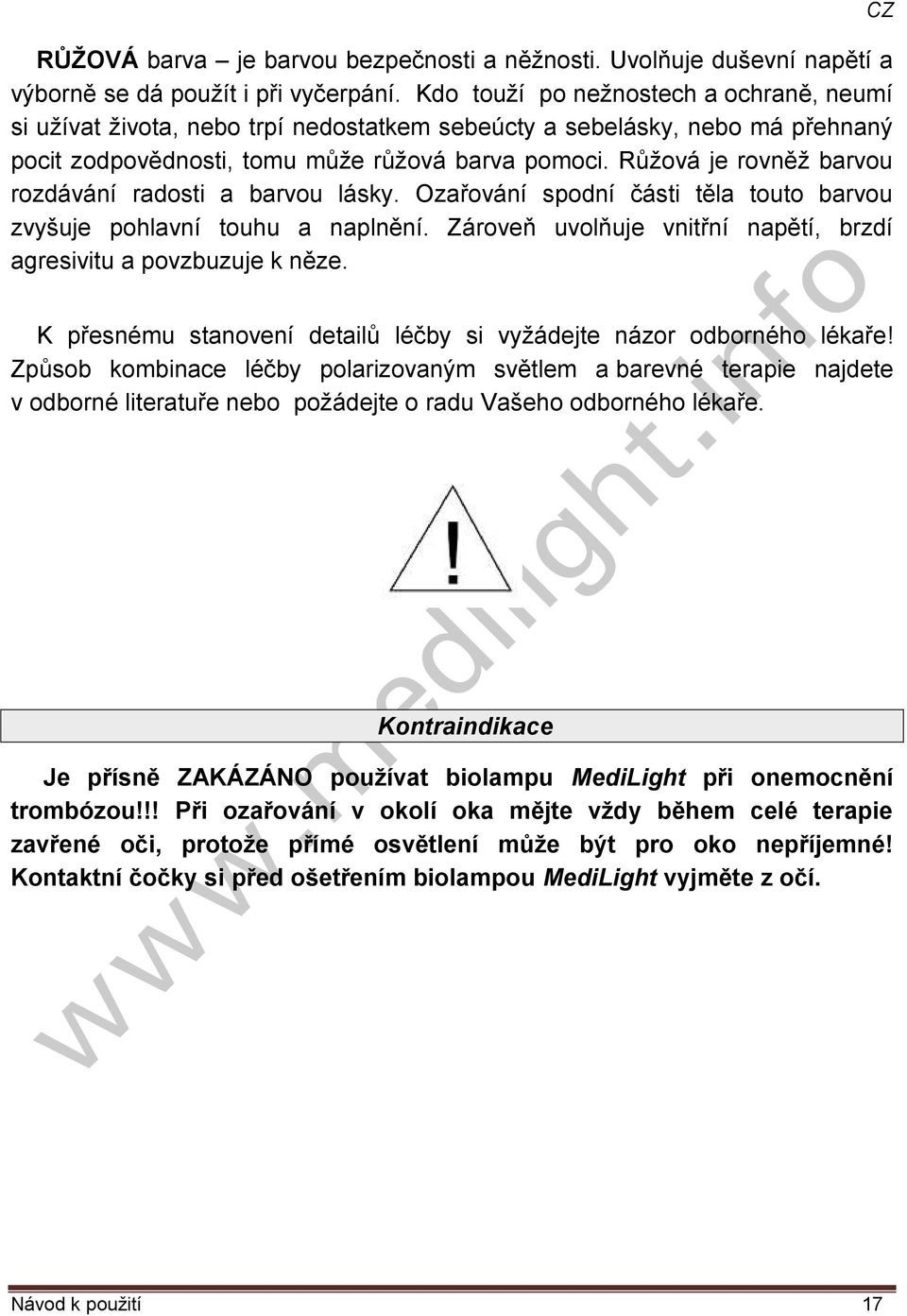 Růžová je rovněž barvou rozdávání radosti a barvou lásky. Ozařování spodní části těla touto barvou zvyšuje pohlavní touhu a naplnění.