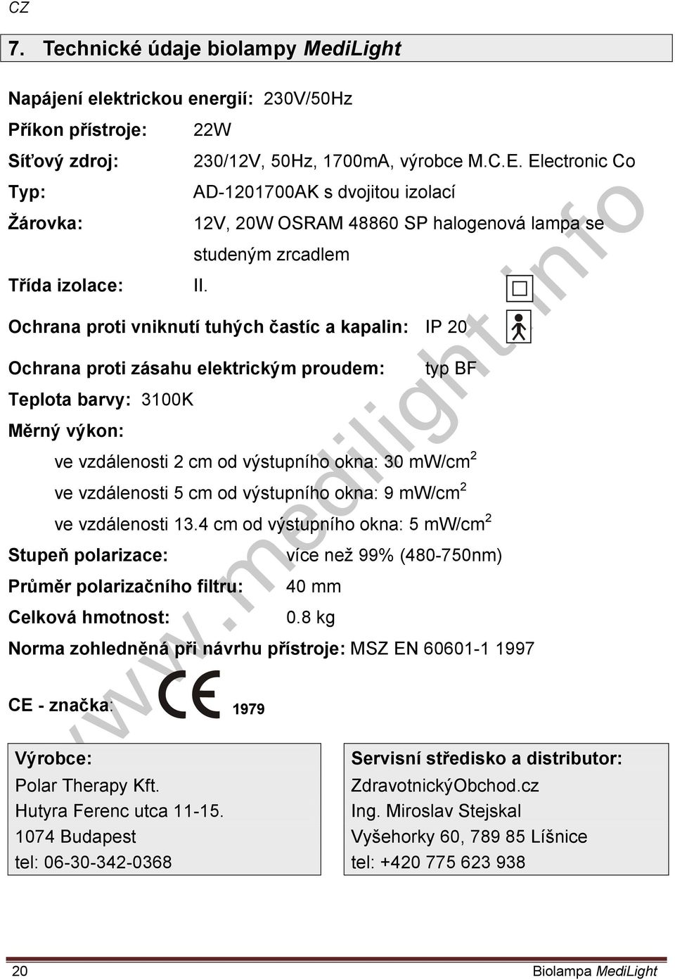 Ochrana proti vniknutí tuhých častíc a kapalin: IP 20 Ochrana proti zásahu elektrickým proudem: typ BF Teplota barvy: 3100K Měrný výkon: ve vzdálenosti 2 cm od výstupního okna: 30 mw/cm 2 ve