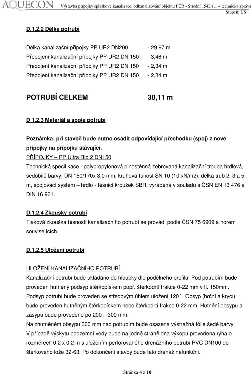 - 3,46 m - 2,34 m - 2,34 m POTRUBÍ CELKEM 38,11 m D 1.2.3 Materiál a spoje potrubí Poznámka: při stavbě bude nutno osadit odpovídající přechodku (spoj) z nové přípojky na přípojku stávající.