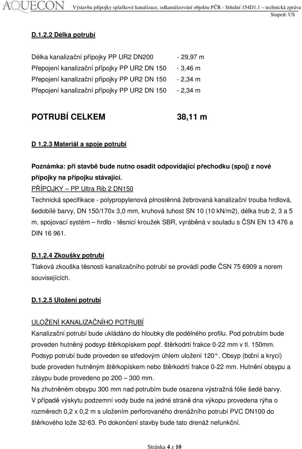 - 3,46 m - 2,34 m - 2,34 m POTRUBÍ CELKEM 38,11 m D 1.2.3 Materiál a spoje potrubí Poznámka: při stavbě bude nutno osadit odpovídající přechodku (spoj) z nové přípojky na přípojku stávající.