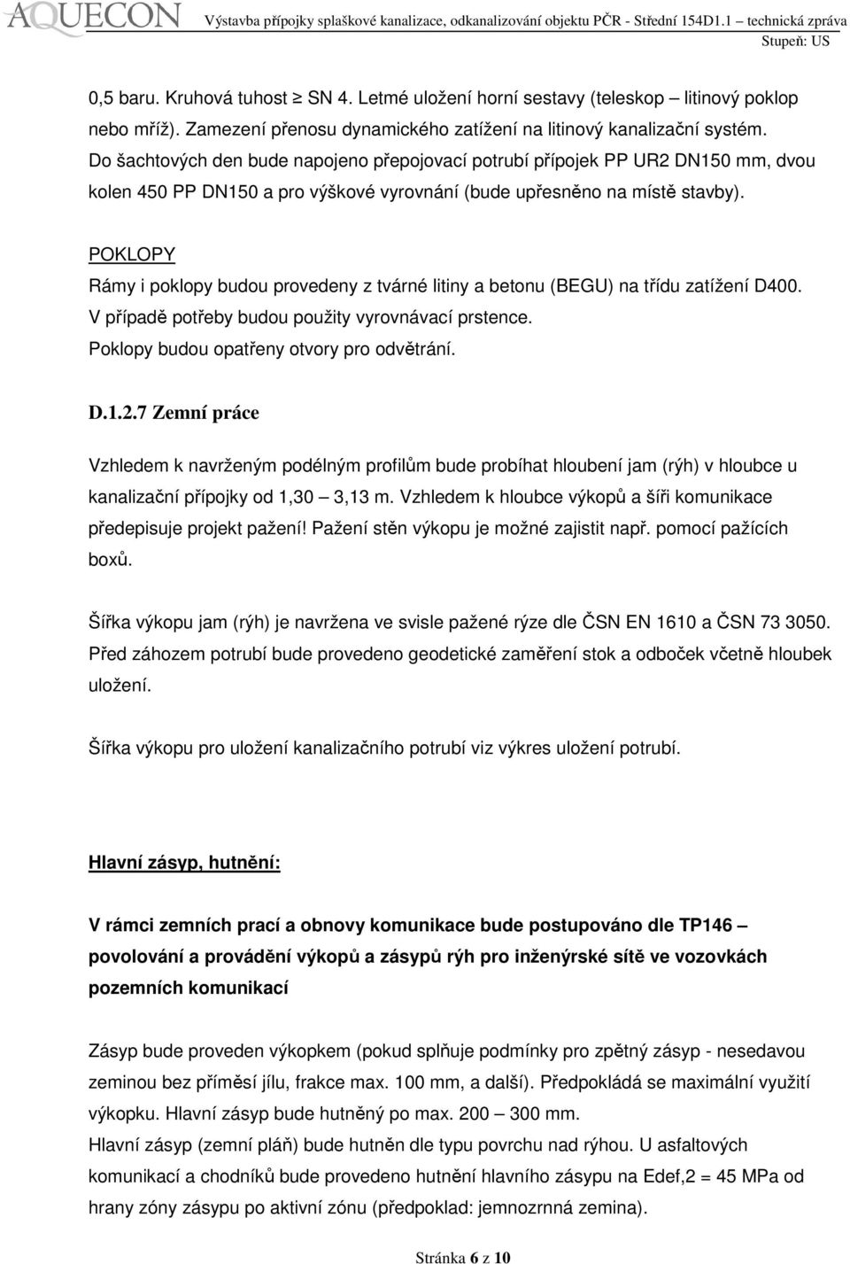 POKLOPY Rámy i poklopy budou provedeny z tvárné litiny a betonu (BEGU) na třídu zatížení D400. V případě potřeby budou použity vyrovnávací prstence. Poklopy budou opatřeny otvory pro odvětrání. D.1.2.