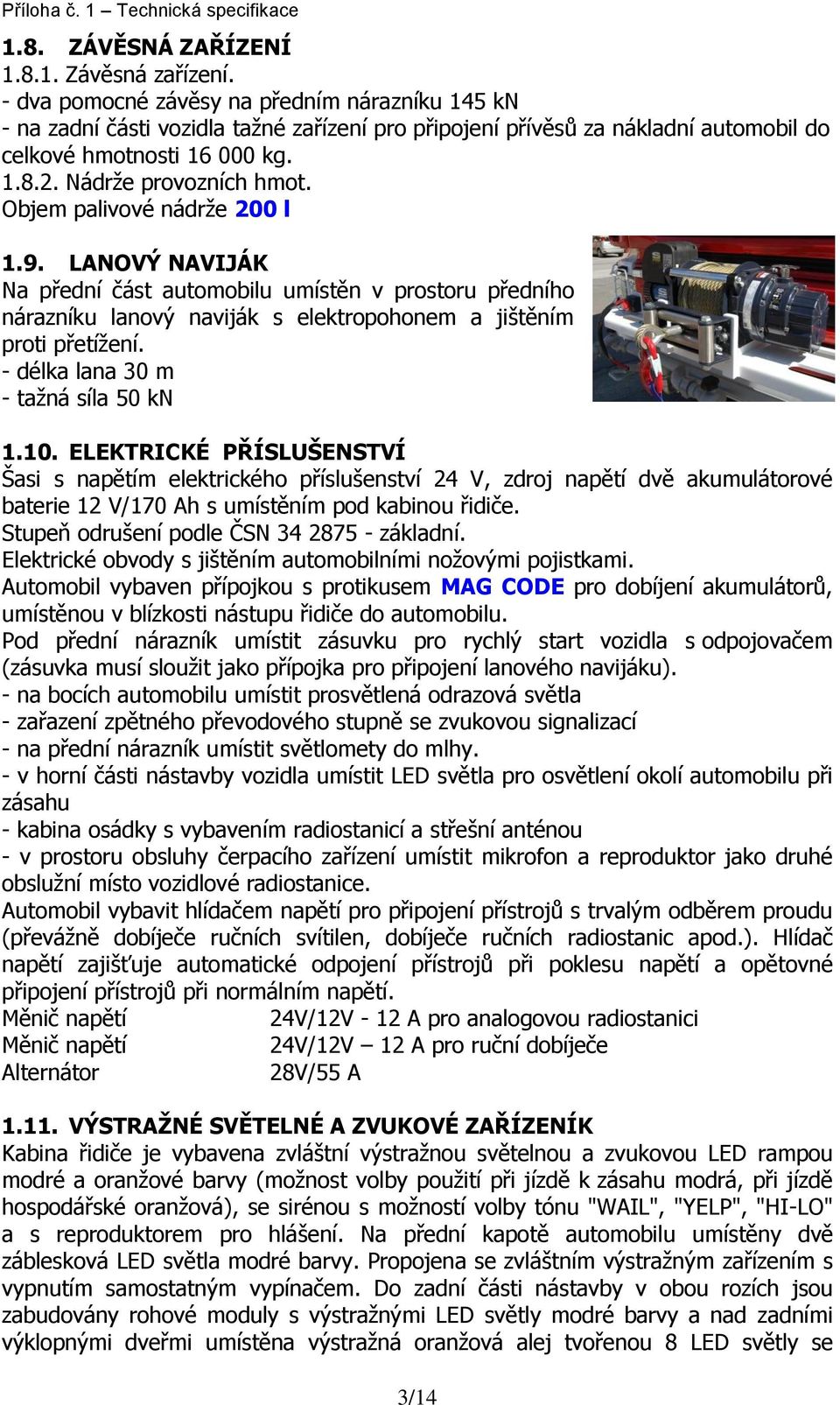 Objem palivové nádrže 200 l 1.9. LANOVÝ NAVIJÁK Na přední část automobilu umístěn v prostoru předního nárazníku lanový naviják s elektropohonem a jištěním proti přetížení.