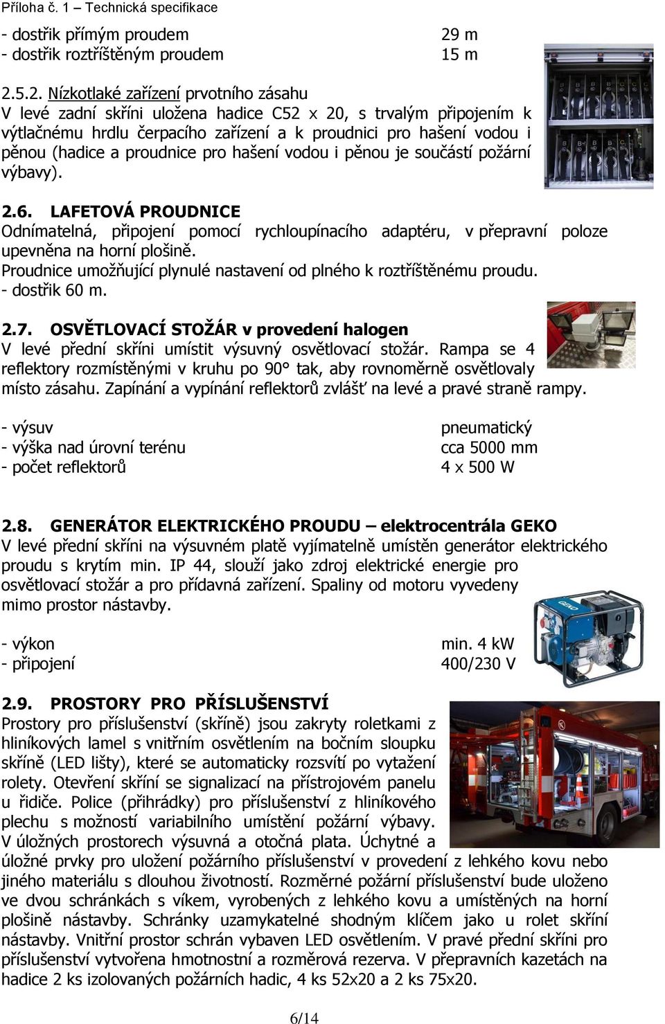 5.2. Nízkotlaké zařízení prvotního zásahu V levé zadní skříni uložena hadice C52 x 20, s trvalým připojením k výtlačnému hrdlu čerpacího zařízení a k proudnici pro hašení vodou i pěnou (hadice a