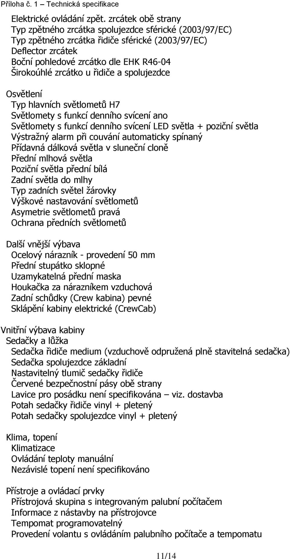 u řidiče a spolujezdce Osvětlení Typ hlavních světlometů H7 Světlomety s funkcí denního svícení ano Světlomety s funkcí denního svícení LED světla + poziční světla Výstražný alarm při couvání