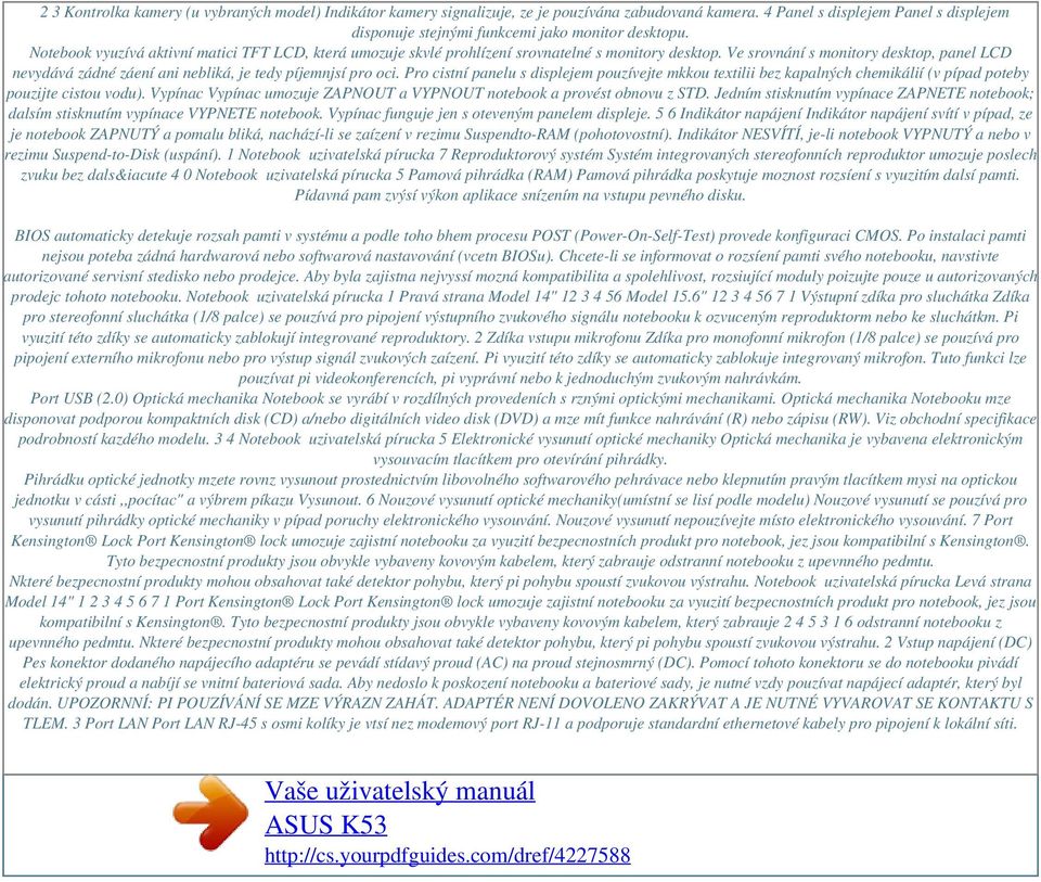 Ve srovnání s monitory desktop, panel LCD nevydává zádné záení ani nebliká, je tedy píjemnjsí pro oci.