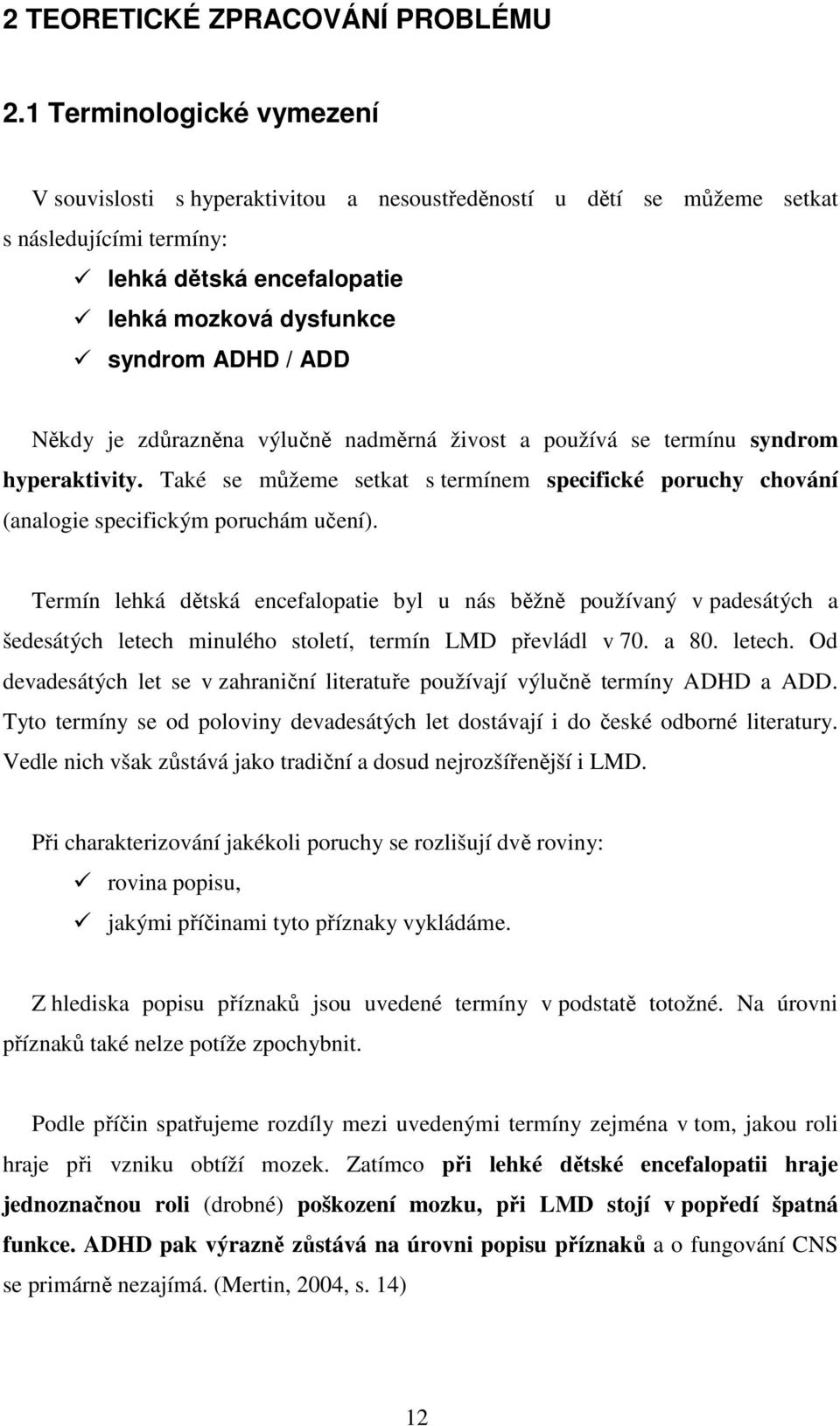 Někdy je zdůrazněna výlučně nadměrná živost a používá se termínu syndrom hyperaktivity. Také se můžeme setkat s termínem specifické poruchy chování (analogie specifickým poruchám učení).