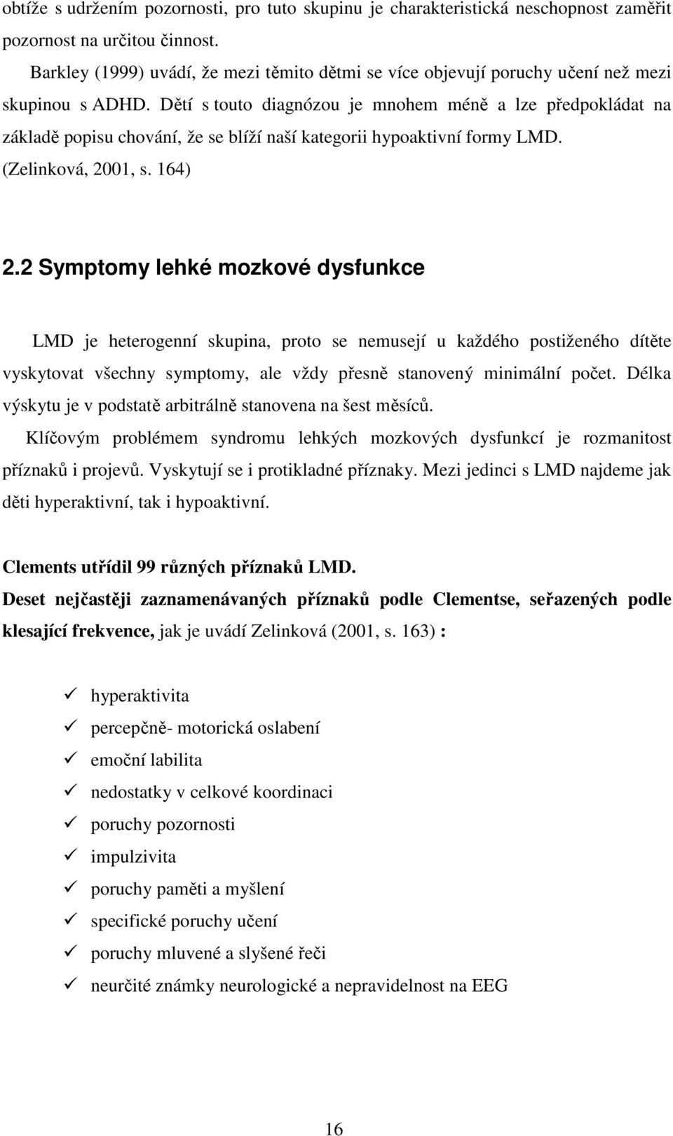 Dětí s touto diagnózou je mnohem méně a lze předpokládat na základě popisu chování, že se blíží naší kategorii hypoaktivní formy LMD. (Zelinková, 2001, s. 164) 2.