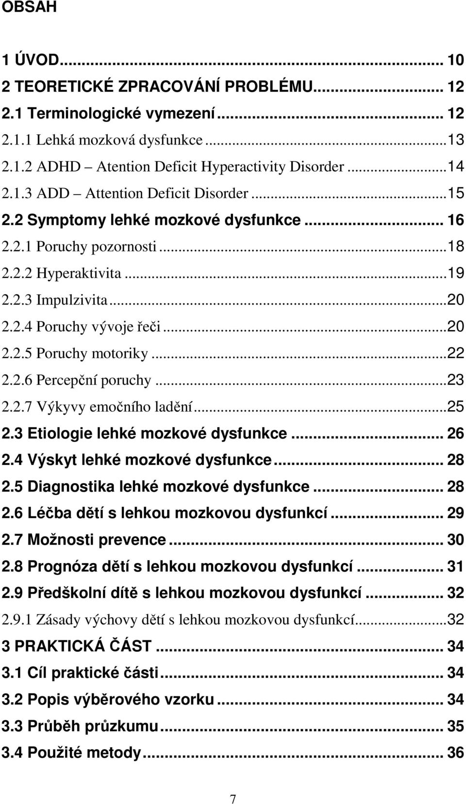 ..23 2.2.7 Výkyvy emočního ladění...25 2.3 Etiologie lehké mozkové dysfunkce... 26 2.4 Výskyt lehké mozkové dysfunkce... 28 2.5 Diagnostika lehké mozkové dysfunkce... 28 2.6 Léčba dětí s lehkou mozkovou dysfunkcí.