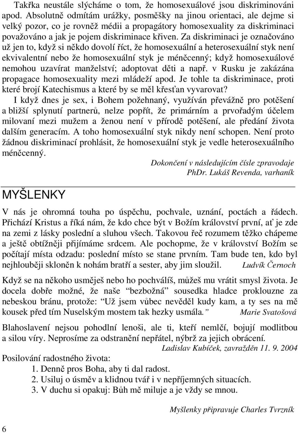 Za diskriminaci je označováno už jen to, když si někdo dovolí říct, že homosexuální a heterosexuální styk není ekvivalentní nebo že homosexuální styk je méněcenný; když homosexuálové nemohou uzavírat