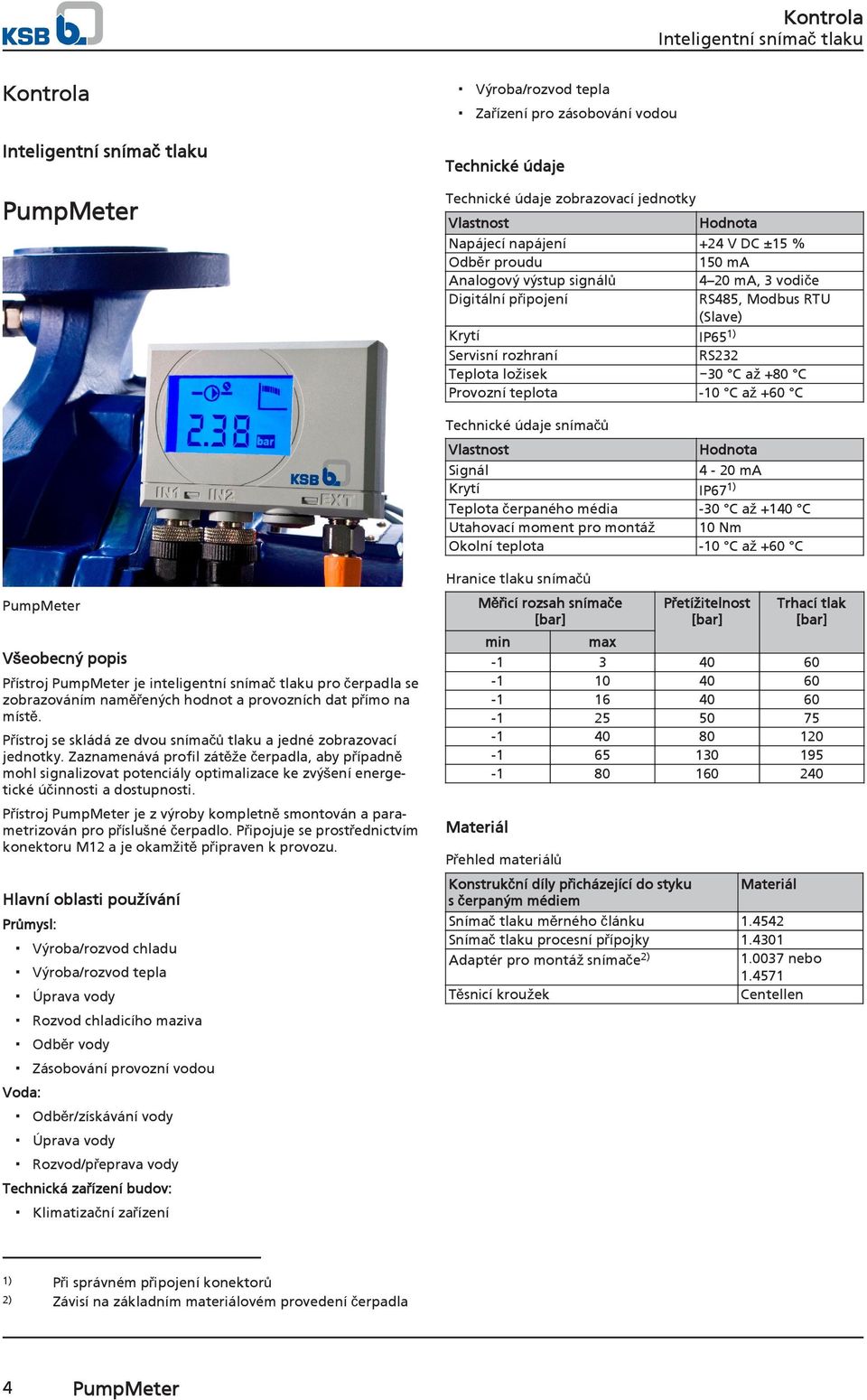 Technické údaje snímačů Vlastnost Signál Krytí Teplota čerpaného média Utahovací moment pro montáž Okolní teplota Hodnota 4-20 ma IP671) -30 C až +140 C 10 Nm 0 C až +60 C Hranice tlaku snímačů