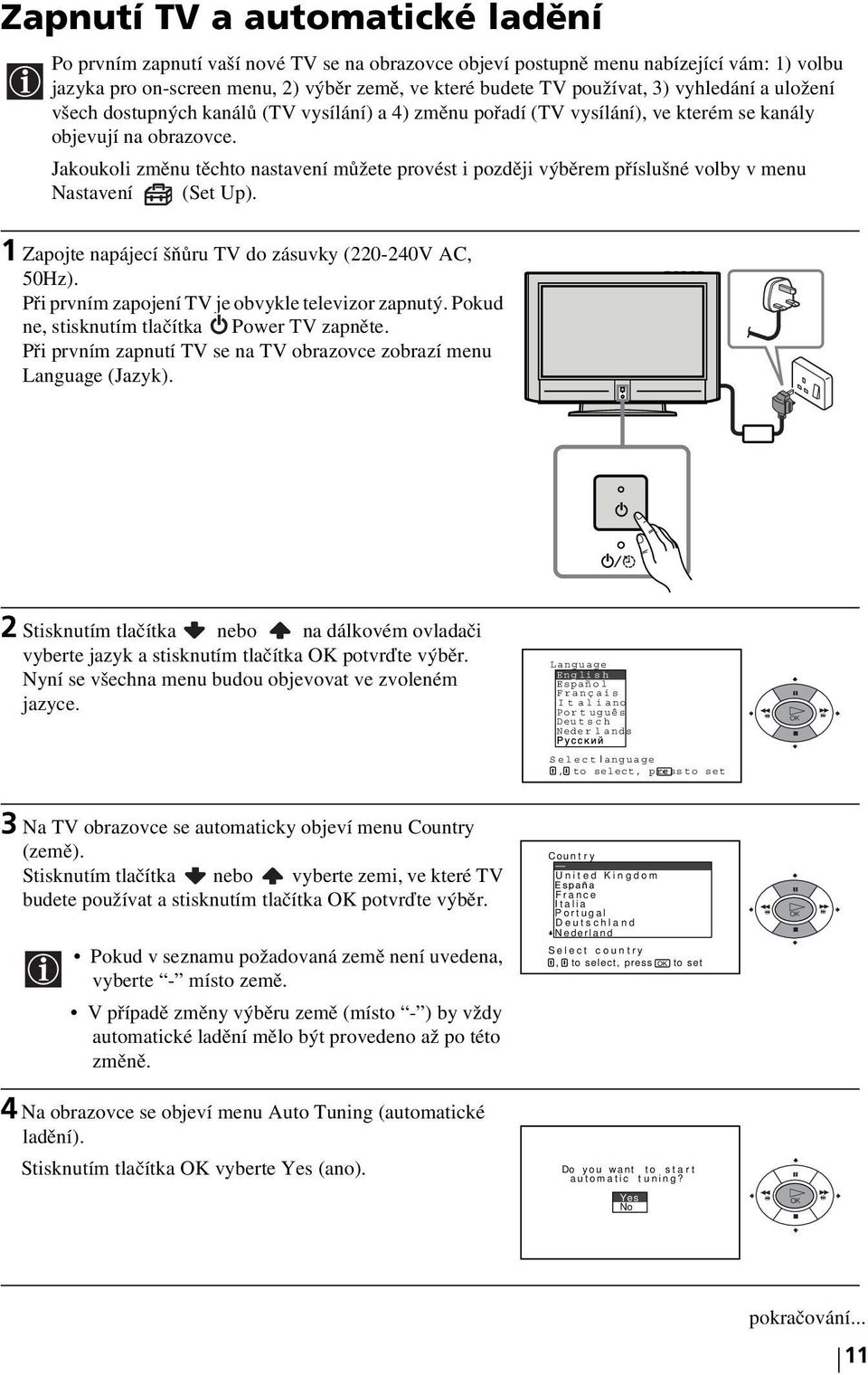 Jakoukoli změnu těchto nastavení můžete provést i později výběrem příslušné volby v menu Nastavení (Set Up). 1 Zapojte napájecí šňůru TV do zásuvky (220-240V AC, 50Hz).