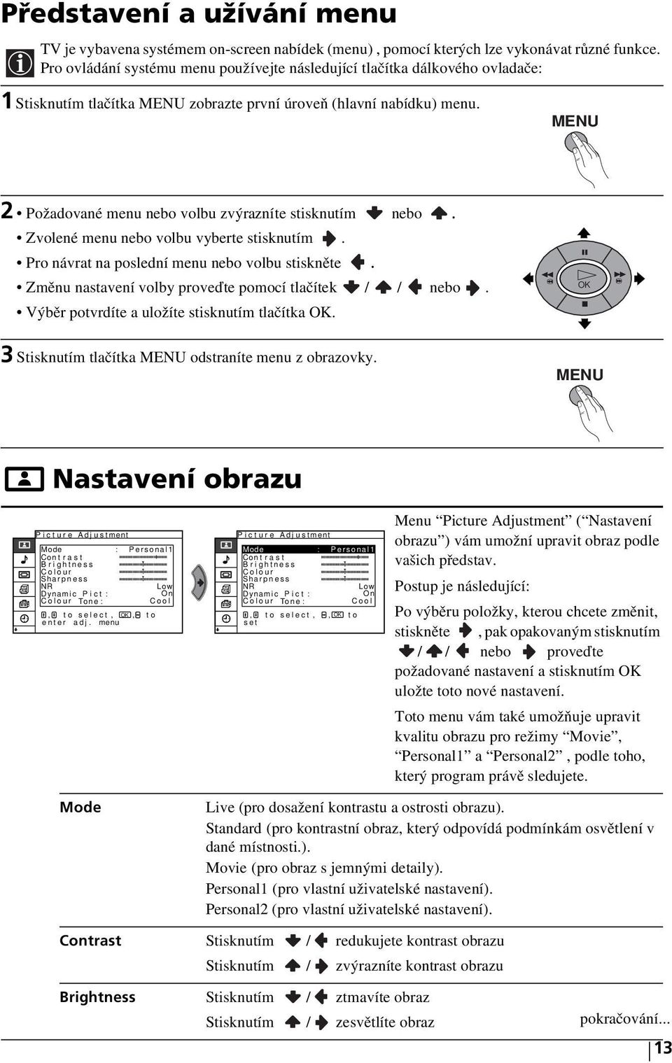 MENU 2 Požadované menu nebo volbu zvýrazníte stisknutím nebo. Zvolené menu nebo volbu vyberte stisknutím. Pro návrat na poslední menu nebo volbu stiskněte.