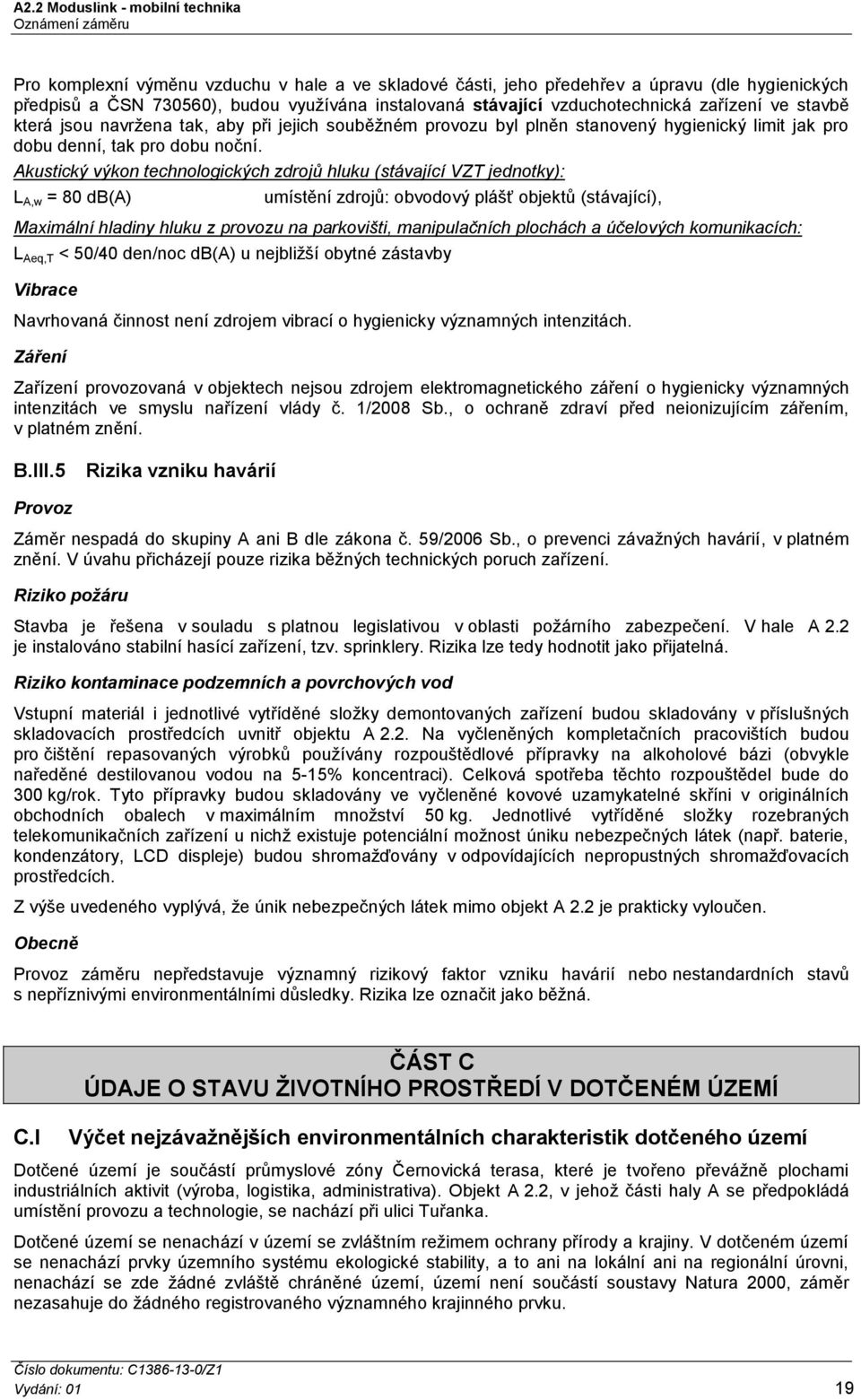 Akustický výkon technologických zdrojů hluku (stávající VZT jednotky): L A,w = 80 db(a) umístění zdrojů: obvodový plášť objektů (stávající), Maximální hladiny hluku z provozu na parkovišti,