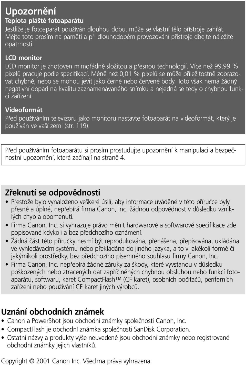 Více než 99,99 % pixelů pracuje podle specifikací. Méně než 0,0 % pixelů se může příležitostně zobrazovat chybně, nebo se mohou jevit jako černé nebo červené body.