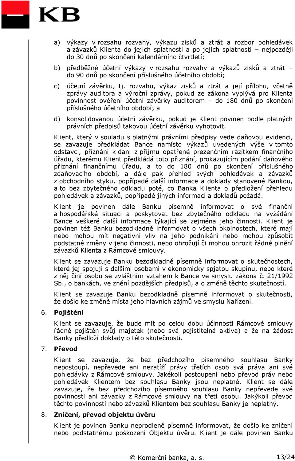 rozvahu, výkaz zisků a ztrát a její přílohu, včetně zprávy auditora a výroční zprávy, pokud ze zákona vyplývá pro Klienta povinnost ověření účetní závěrky auditorem do 180 dnů po skončení příslušného