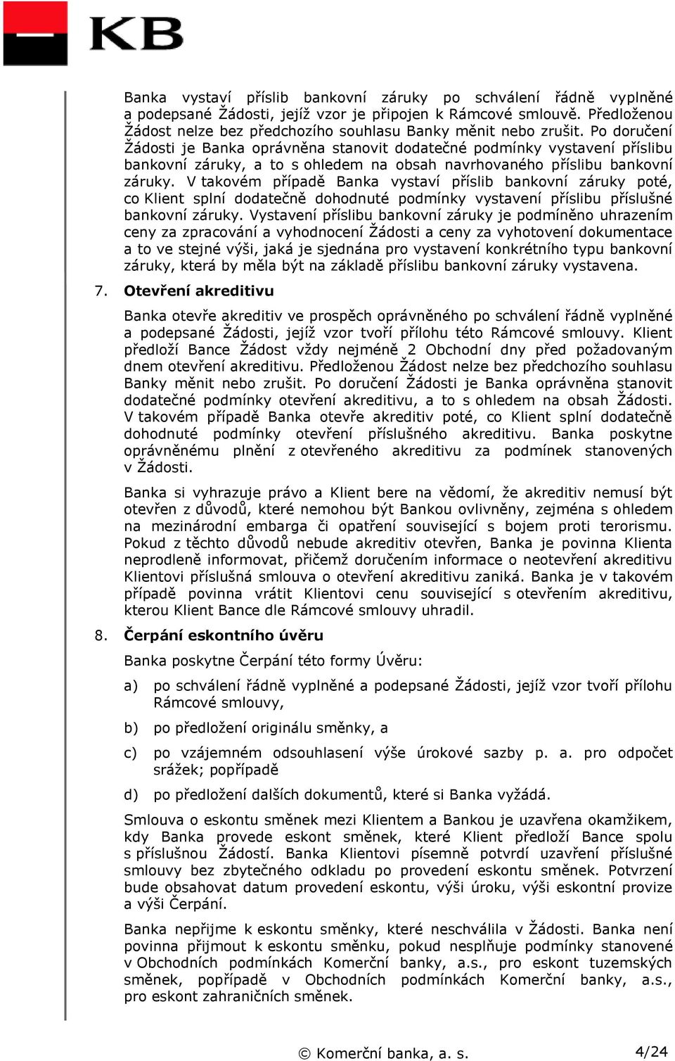 Po doručení Žádosti je Banka oprávněna stanovit dodatečné podmínky vystavení příslibu bankovní záruky, a to s ohledem na obsah navrhovaného příslibu bankovní záruky.