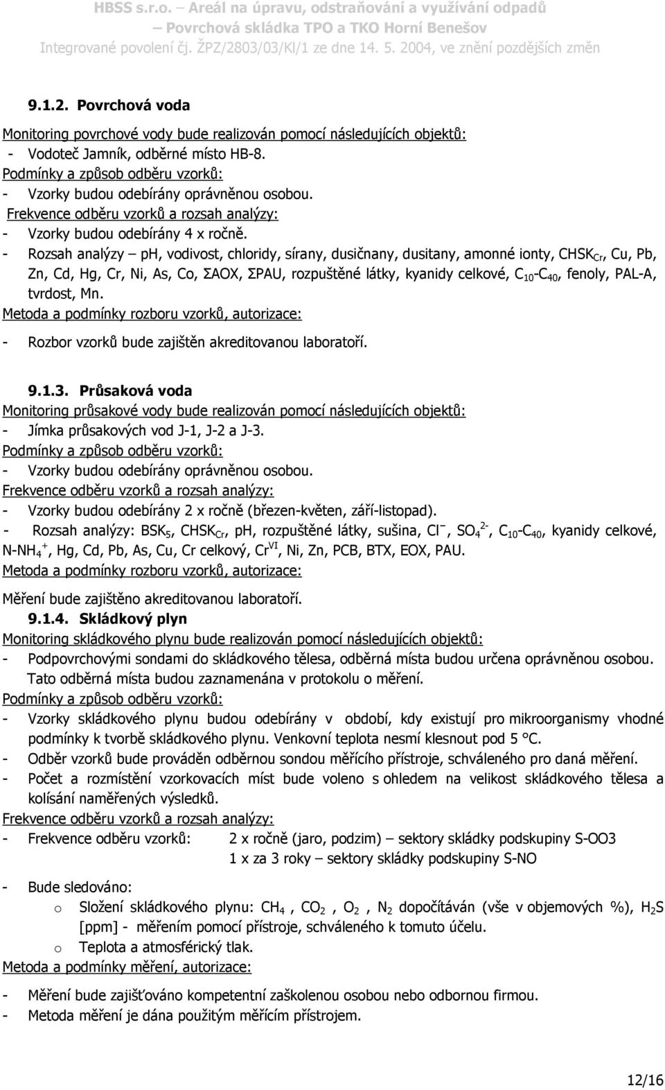 - Rozsah analýzy ph, vodivost, chloridy, sírany, dusičnany, dusitany, amonné ionty, CHSK Cr, Cu, Pb, Zn, Cd, Hg, Cr, Ni, As, Co, ΣAOX, ΣPAU, rozpuštěné látky, kyanidy celkové, C 10 -C 40, fenoly,