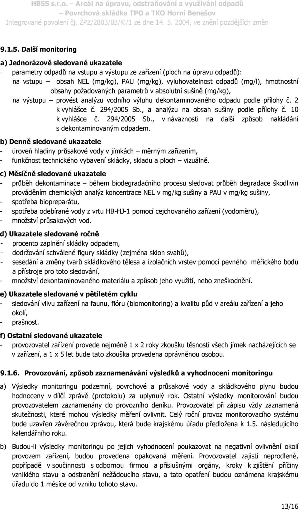 (mg/l), hmotnostní obsahy požadovaných parametrů v absolutní sušině (mg/kg), na výstupu provést analýzu vodního výluhu dekontaminovaného odpadu podle přílohy č. 2 k vyhlášce č. 294/2005 Sb.