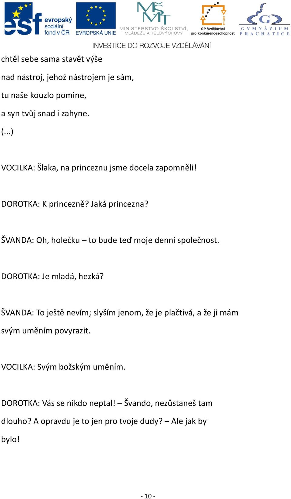 ŠVANDA: Oh, holečku to bude teď moje denní společnost. DOROTKA: Je mladá, hezká?