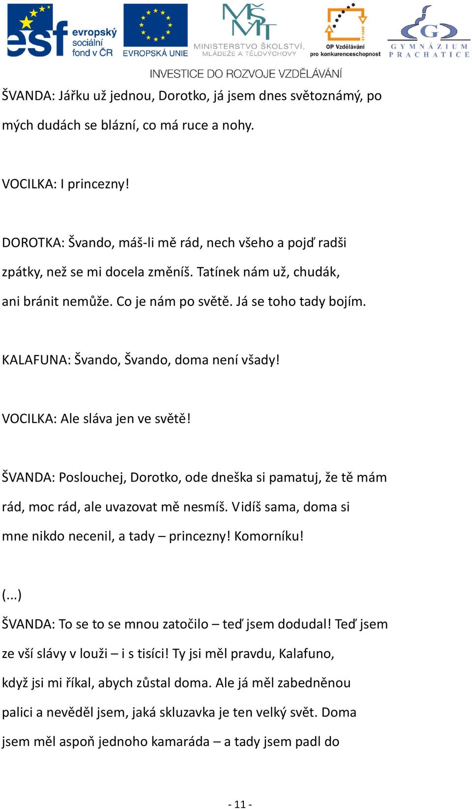 KALAFUNA: Švando, Švando, doma není všady! VOCILKA: Ale sláva jen ve světě! ŠVANDA: Poslouchej, Dorotko, ode dneška si pamatuj, že tě mám rád, moc rád, ale uvazovat mě nesmíš.