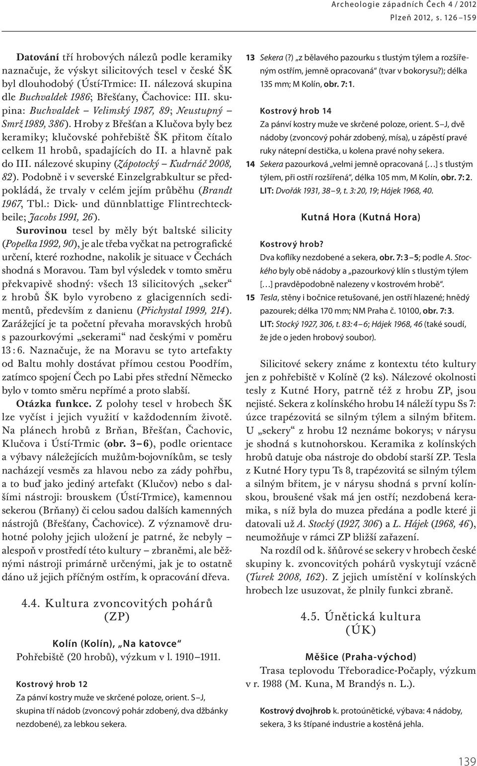 Hroby z Břešťan a Klučova byly bez keramiky; klučovské pohřebiště ŠK přitom čítalo celkem 11 hrobů, spadajících do II. a hlavně pak do III. nálezové skupiny (Zápotocký Kudrnáč 2008, 82).